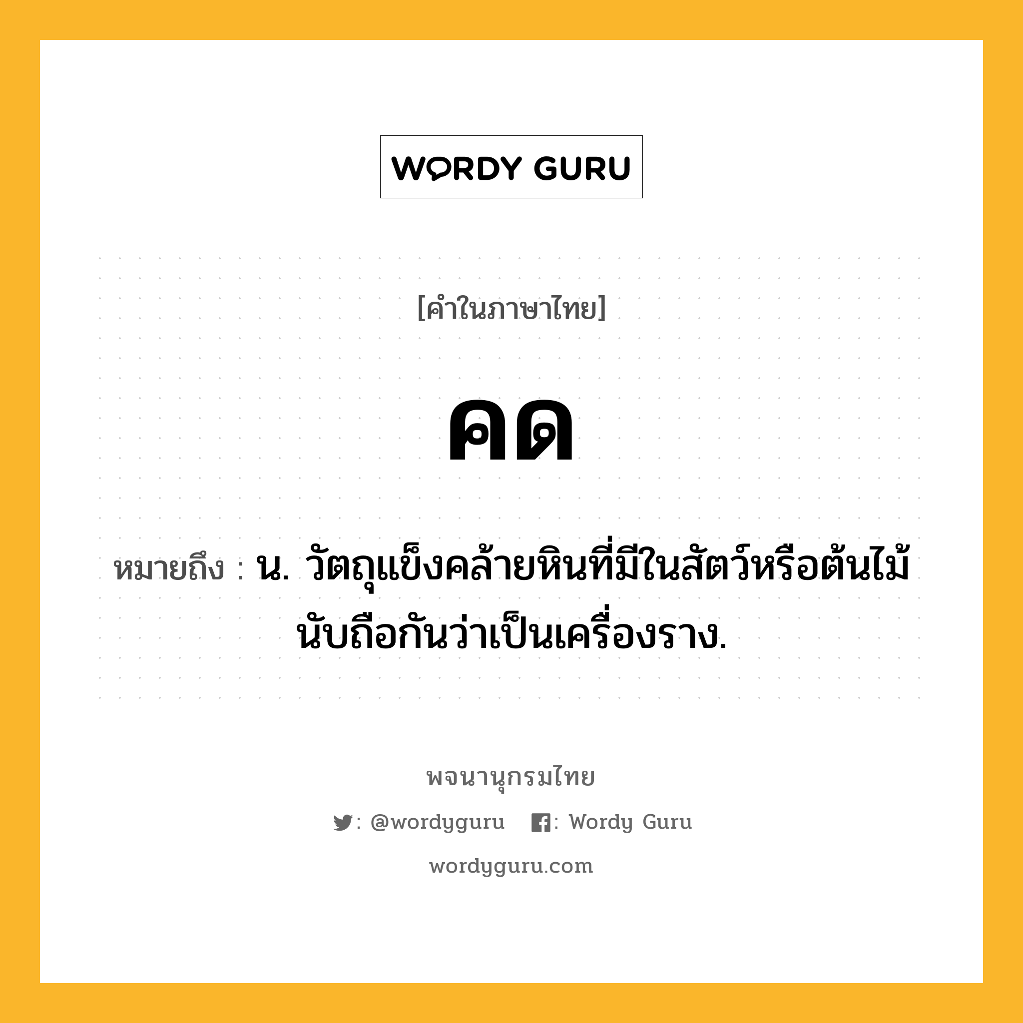 คด หมายถึงอะไร?, คำในภาษาไทย คด หมายถึง น. วัตถุแข็งคล้ายหินที่มีในสัตว์หรือต้นไม้ นับถือกันว่าเป็นเครื่องราง.