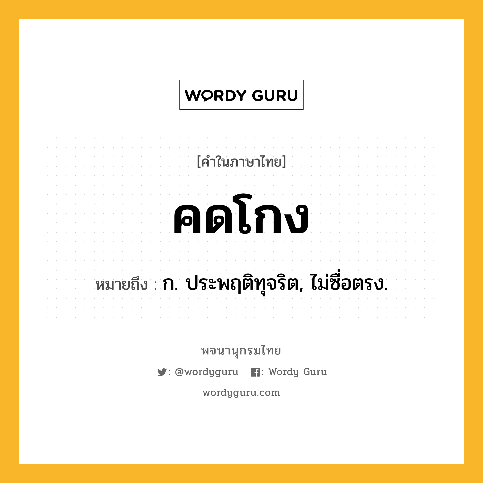 คดโกง หมายถึงอะไร?, คำในภาษาไทย คดโกง หมายถึง ก. ประพฤติทุจริต, ไม่ซื่อตรง.