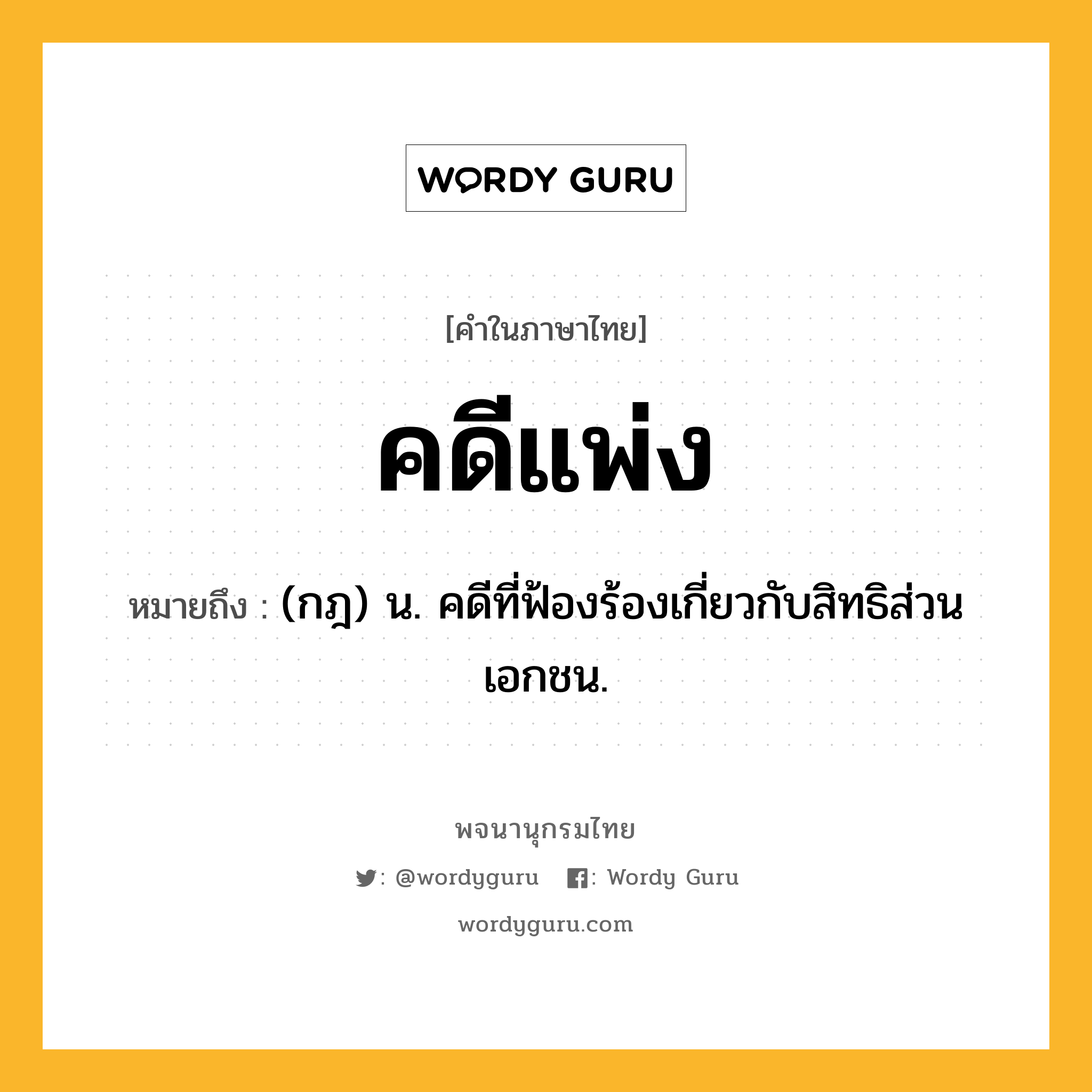 คดีแพ่ง หมายถึงอะไร?, คำในภาษาไทย คดีแพ่ง หมายถึง (กฎ) น. คดีที่ฟ้องร้องเกี่ยวกับสิทธิส่วนเอกชน.