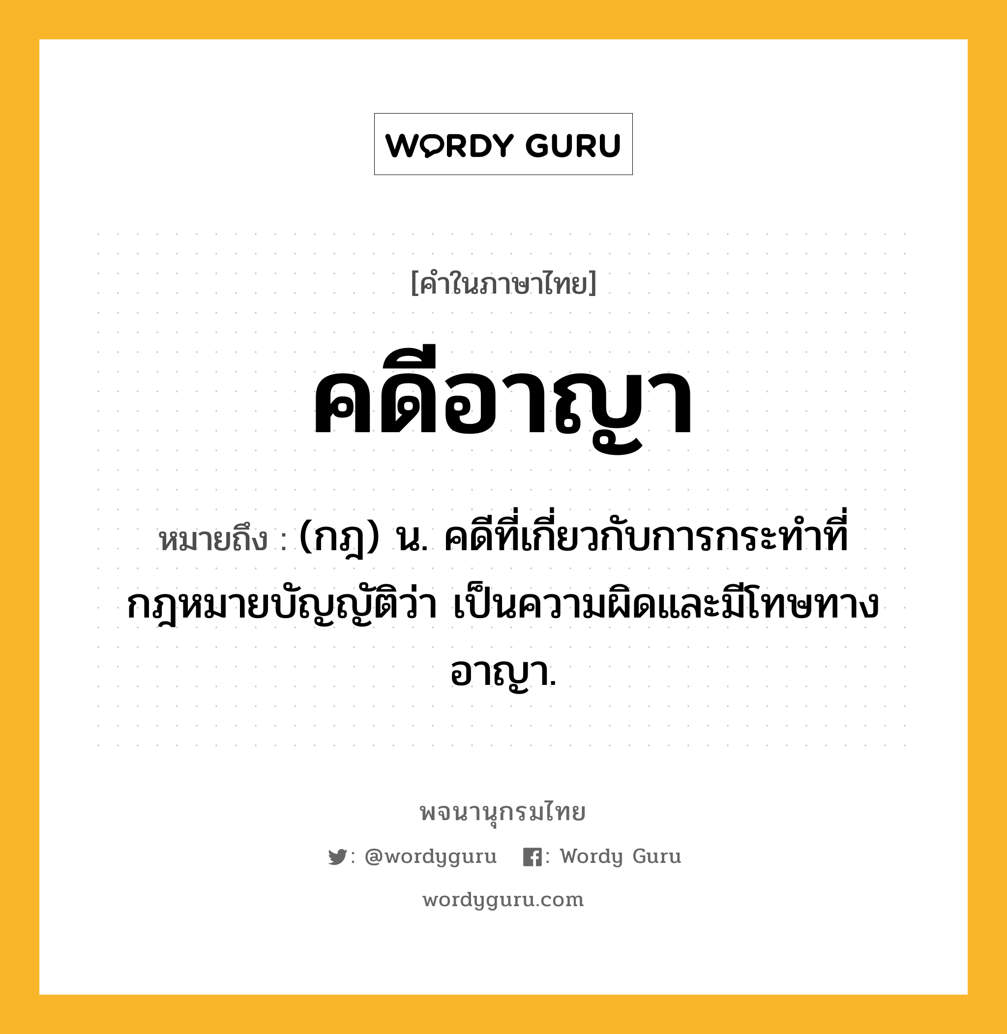 คดีอาญา หมายถึงอะไร?, คำในภาษาไทย คดีอาญา หมายถึง (กฎ) น. คดีที่เกี่ยวกับการกระทําที่กฎหมายบัญญัติว่า เป็นความผิดและมีโทษทางอาญา.