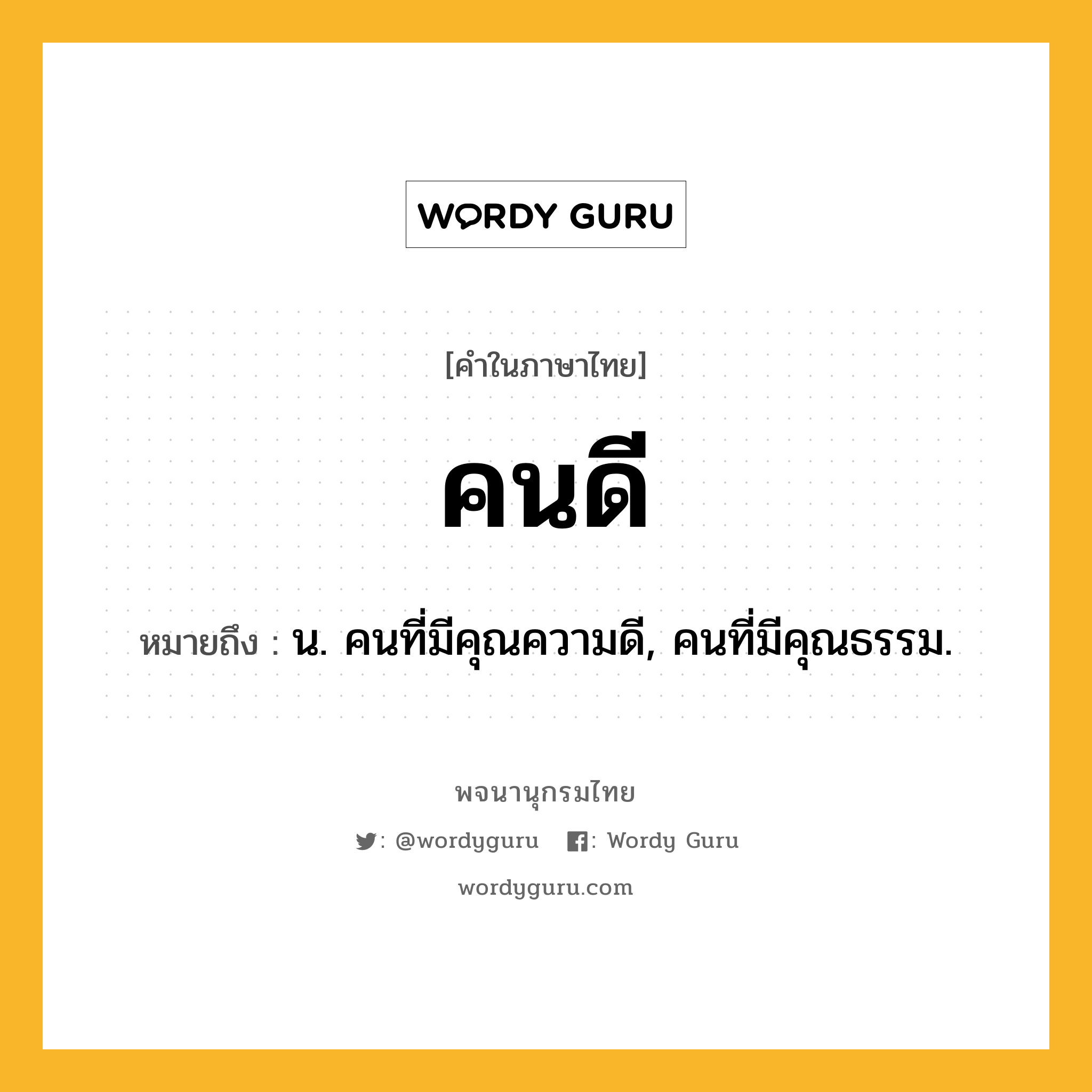 คนดี หมายถึงอะไร?, คำในภาษาไทย คนดี หมายถึง น. คนที่มีคุณความดี, คนที่มีคุณธรรม.