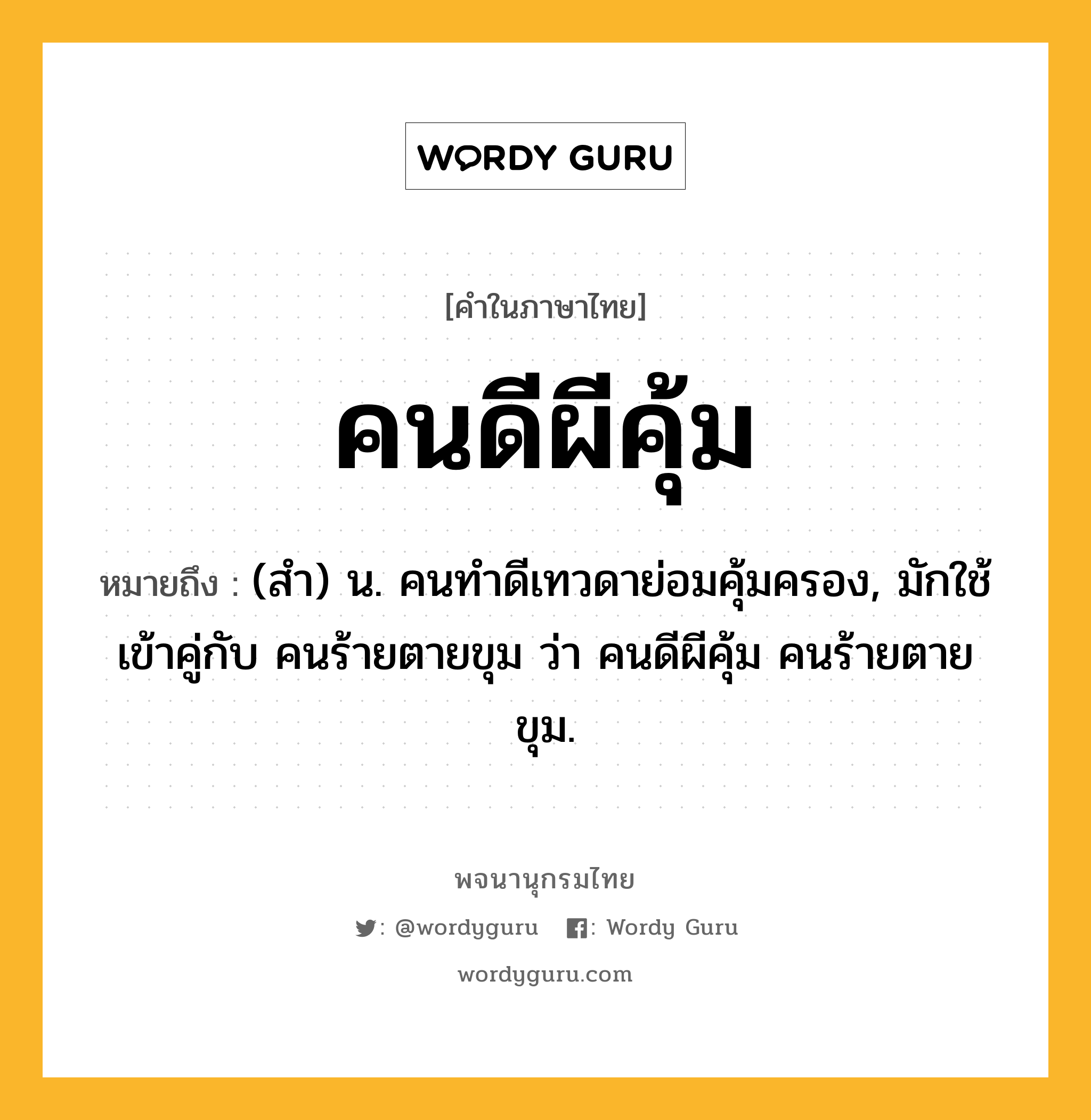 คนดีผีคุ้ม หมายถึงอะไร?, คำในภาษาไทย คนดีผีคุ้ม หมายถึง (สํา) น. คนทําดีเทวดาย่อมคุ้มครอง, มักใช้เข้าคู่กับ คนร้ายตายขุม ว่า คนดีผีคุ้ม คนร้ายตายขุม.