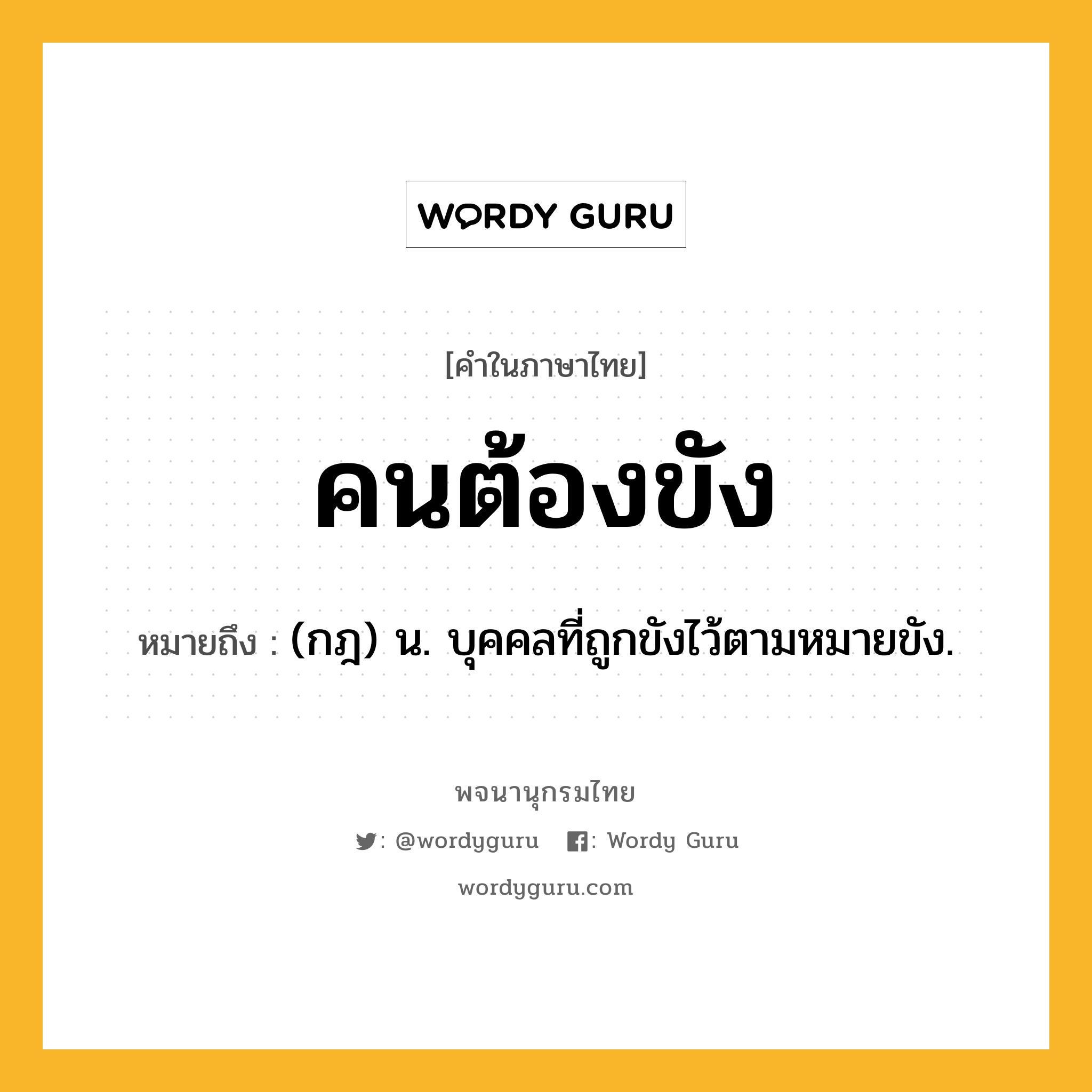 คนต้องขัง หมายถึงอะไร?, คำในภาษาไทย คนต้องขัง หมายถึง (กฎ) น. บุคคลที่ถูกขังไว้ตามหมายขัง.