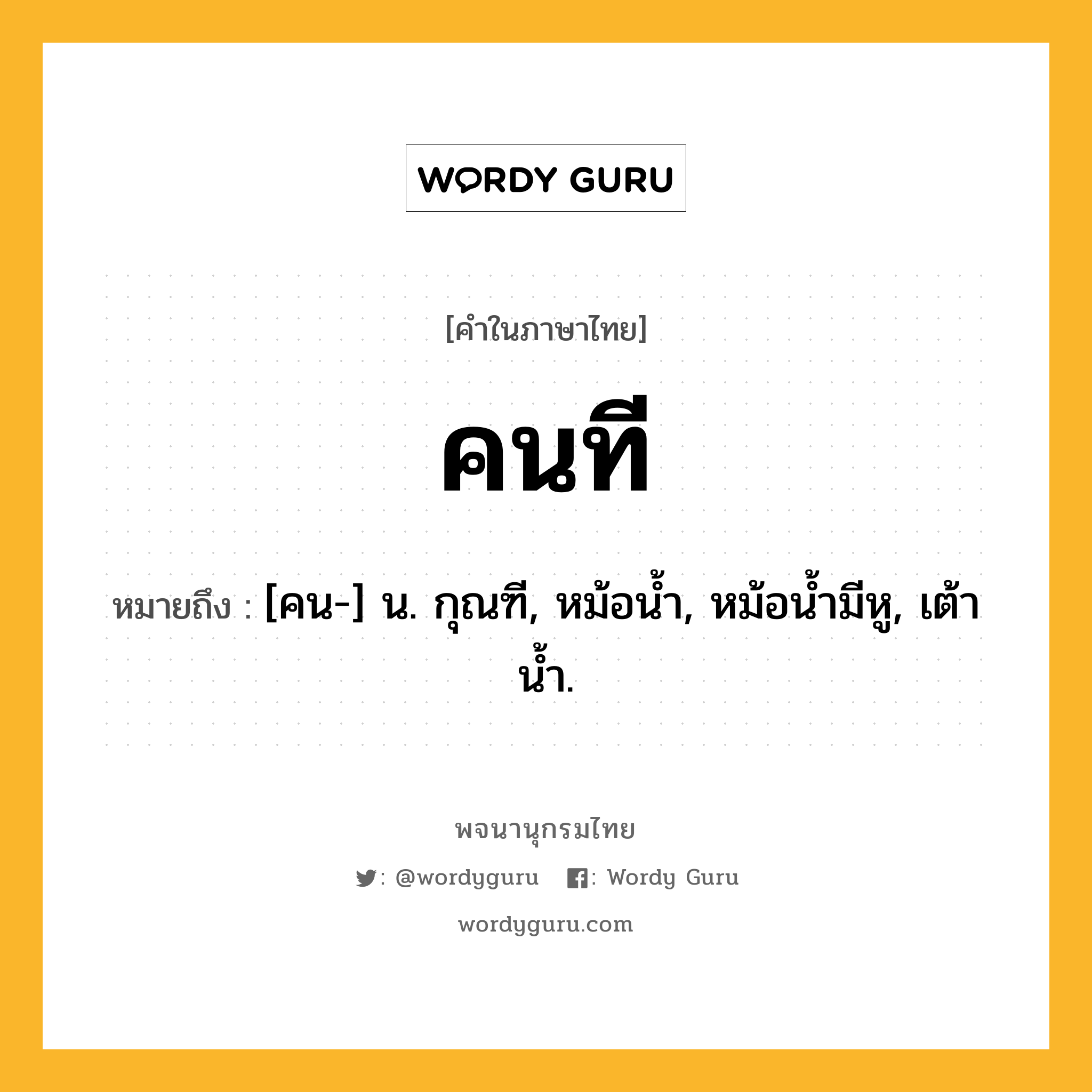 คนที หมายถึงอะไร?, คำในภาษาไทย คนที หมายถึง [คน-] น. กุณฑี, หม้อนํ้า, หม้อนํ้ามีหู, เต้านํ้า.