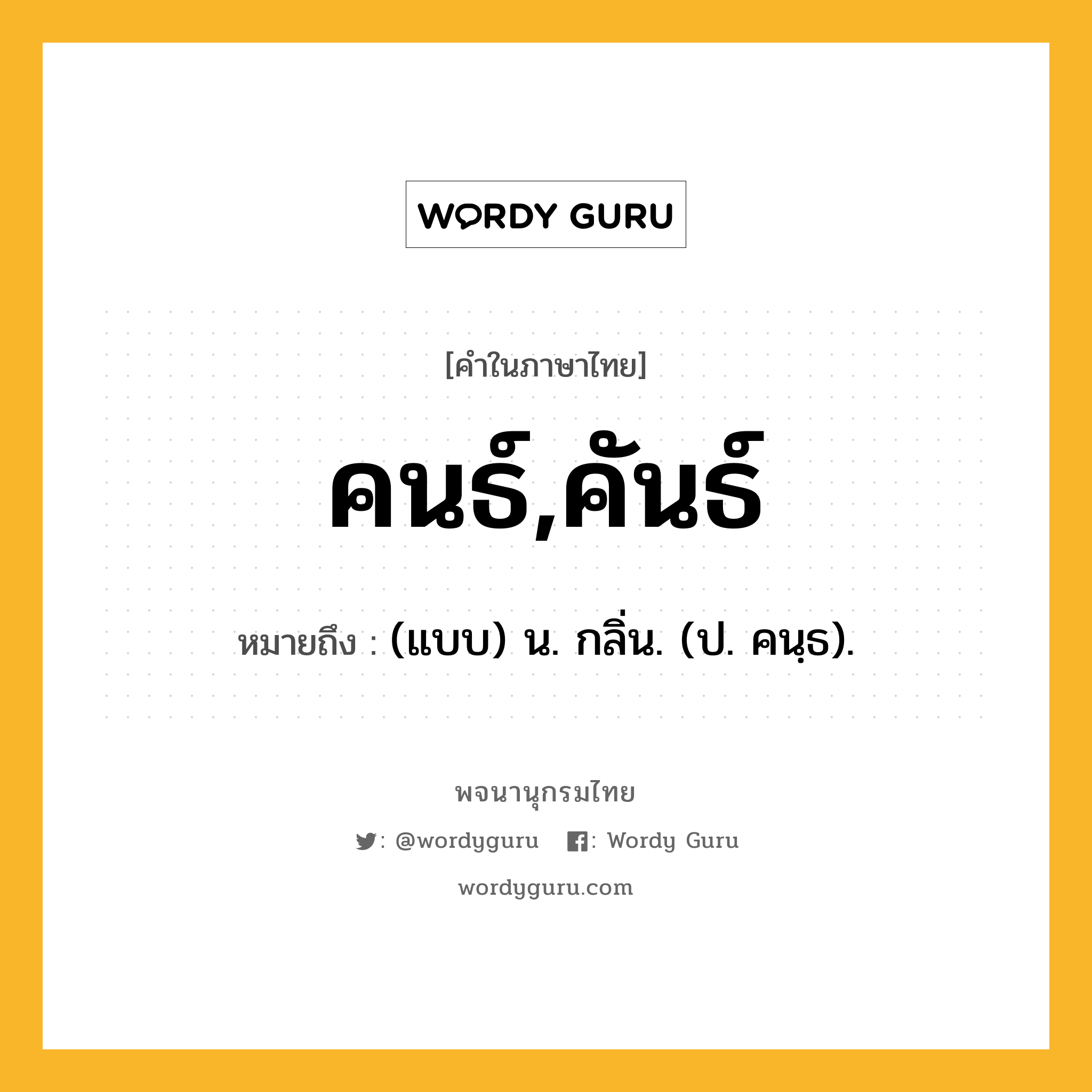 คนธ์,คันธ์ ความหมาย หมายถึงอะไร?, คำในภาษาไทย คนธ์,คันธ์ หมายถึง (แบบ) น. กลิ่น. (ป. คนฺธ).