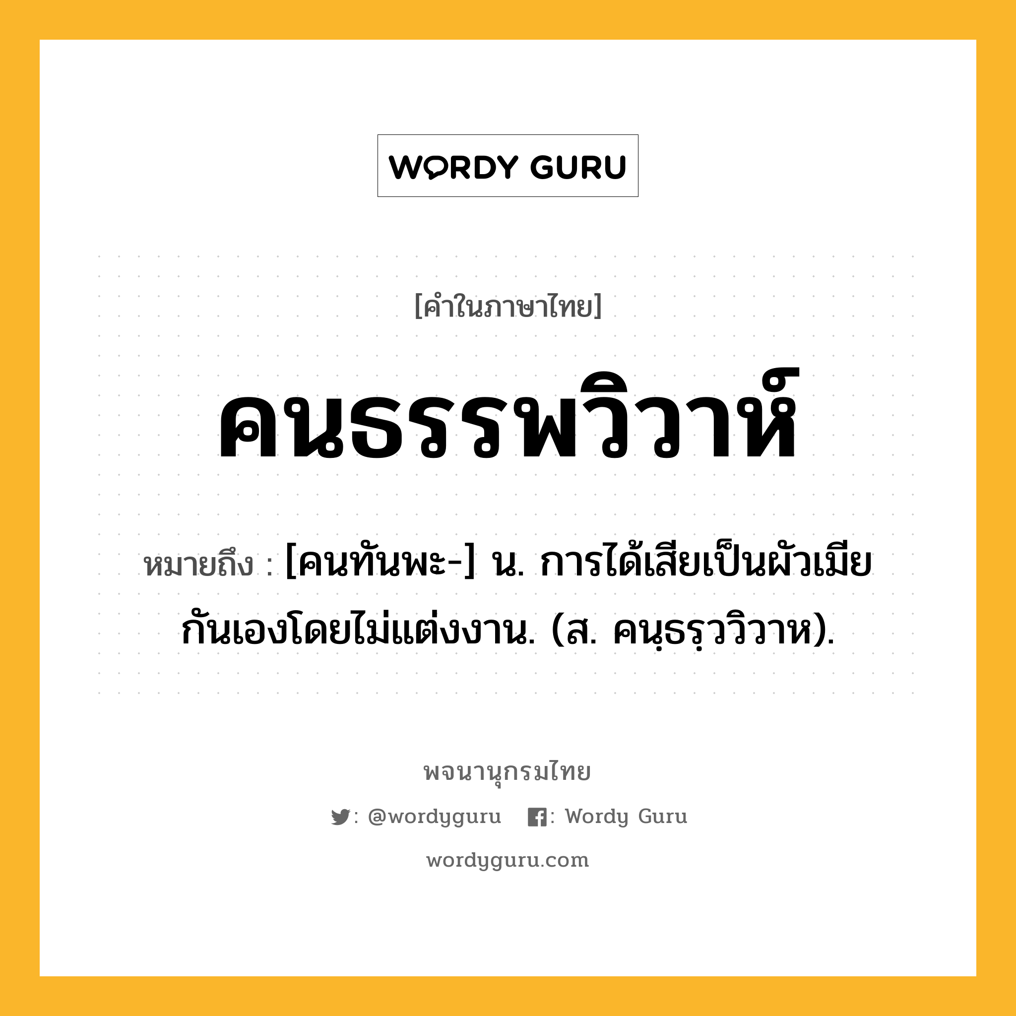 คนธรรพวิวาห์ หมายถึงอะไร?, คำในภาษาไทย คนธรรพวิวาห์ หมายถึง [คนทันพะ-] น. การได้เสียเป็นผัวเมียกันเองโดยไม่แต่งงาน. (ส. คนฺธรฺววิวาห).