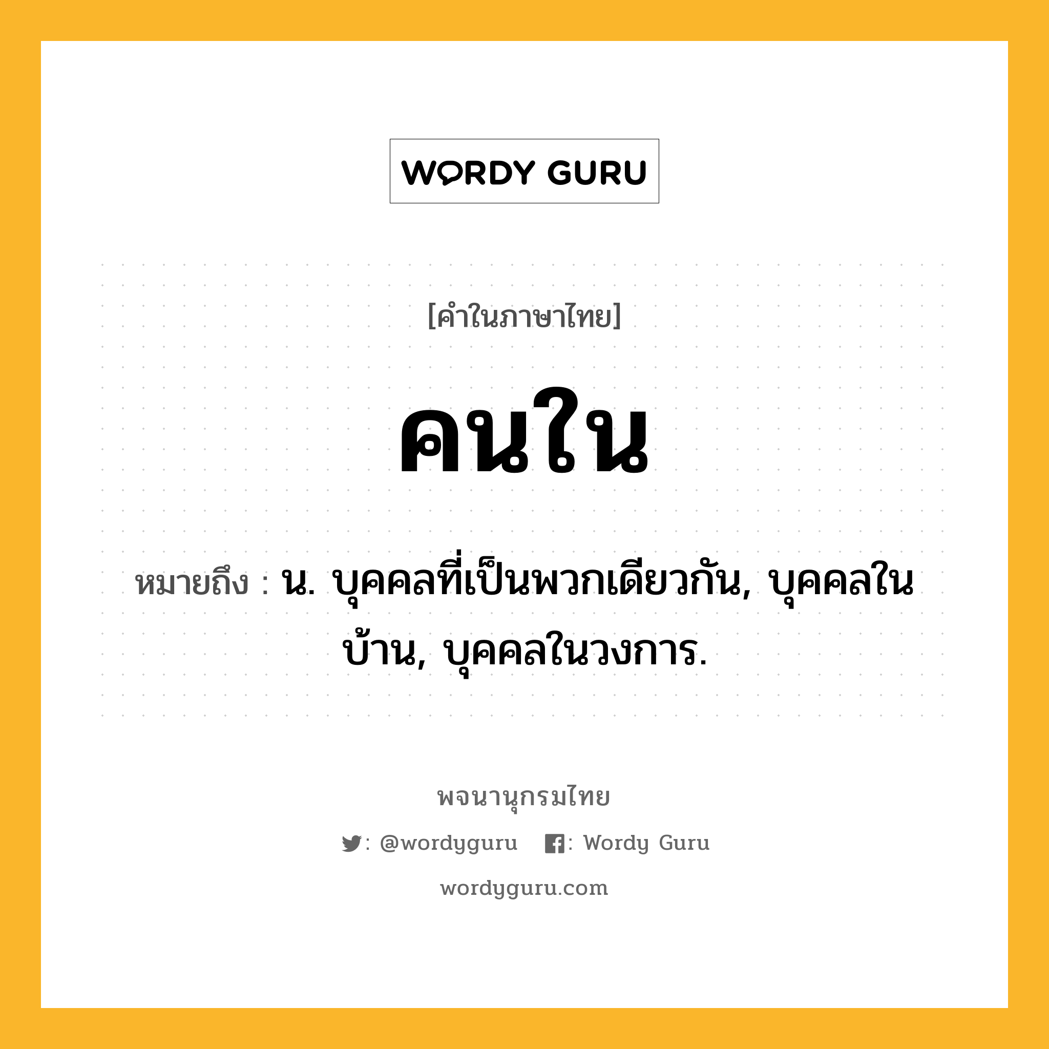 คนใน หมายถึงอะไร?, คำในภาษาไทย คนใน หมายถึง น. บุคคลที่เป็นพวกเดียวกัน, บุคคลในบ้าน, บุคคลในวงการ.