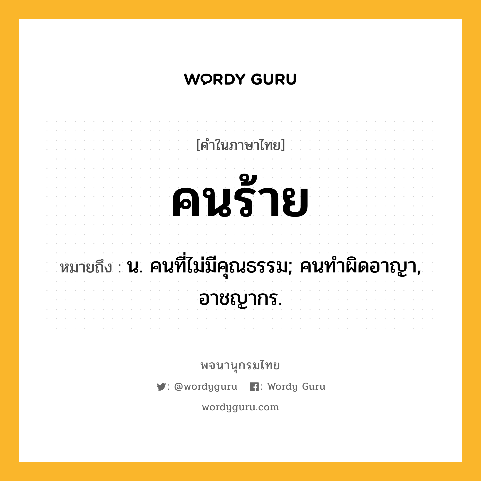 คนร้าย หมายถึงอะไร?, คำในภาษาไทย คนร้าย หมายถึง น. คนที่ไม่มีคุณธรรม; คนทําผิดอาญา, อาชญากร.