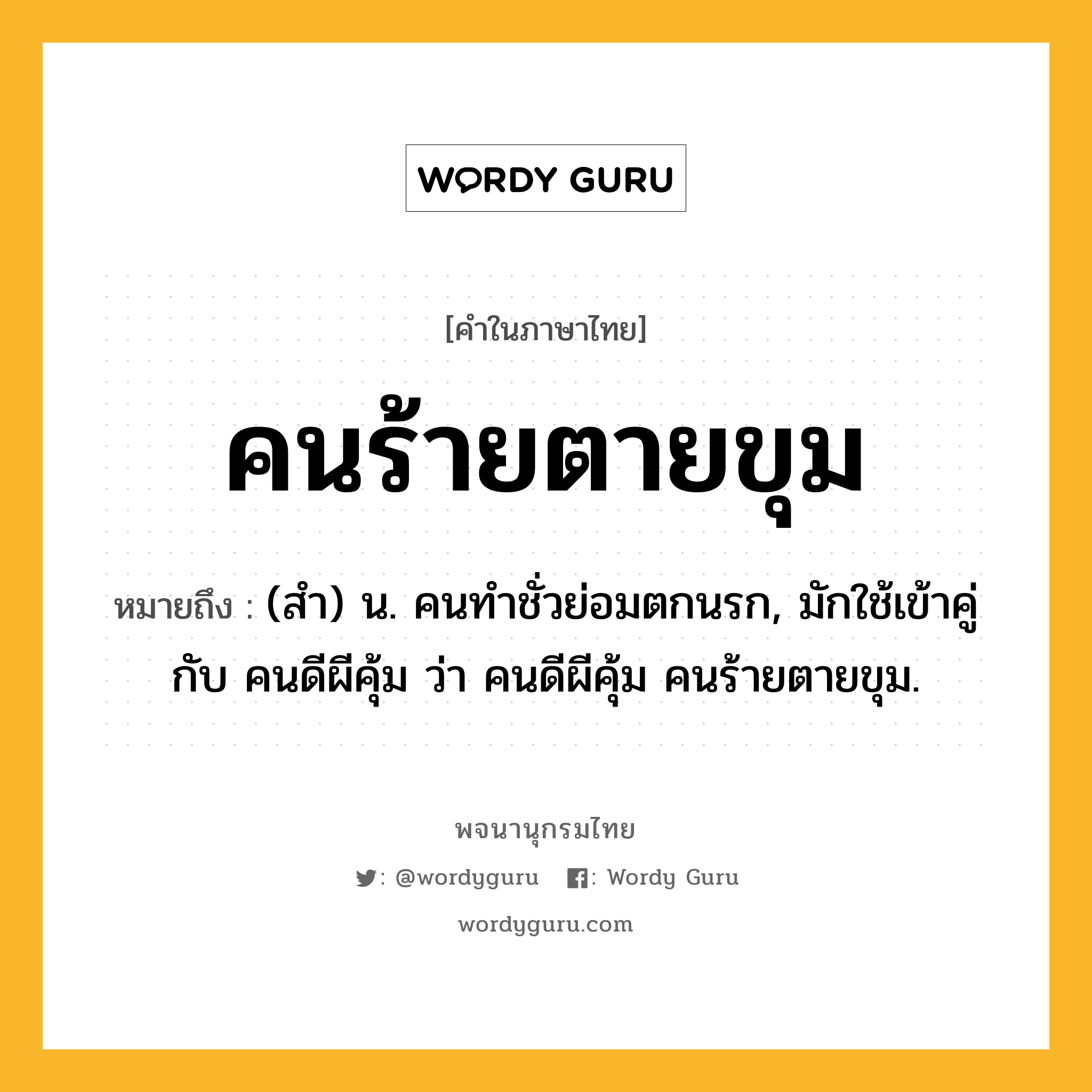 คนร้ายตายขุม หมายถึงอะไร?, คำในภาษาไทย คนร้ายตายขุม หมายถึง (สำ) น. คนทำชั่วย่อมตกนรก, มักใช้เข้าคู่กับ คนดีผีคุ้ม ว่า คนดีผีคุ้ม คนร้ายตายขุม.