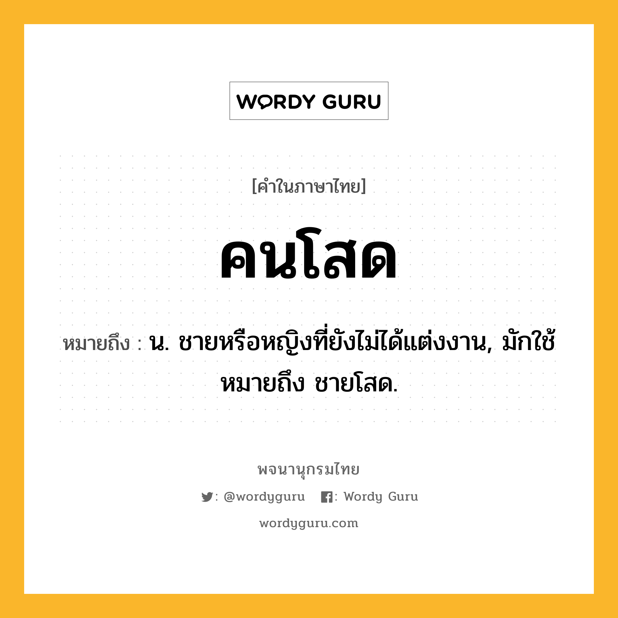 คนโสด หมายถึงอะไร?, คำในภาษาไทย คนโสด หมายถึง น. ชายหรือหญิงที่ยังไม่ได้แต่งงาน, มักใช้หมายถึง ชายโสด.