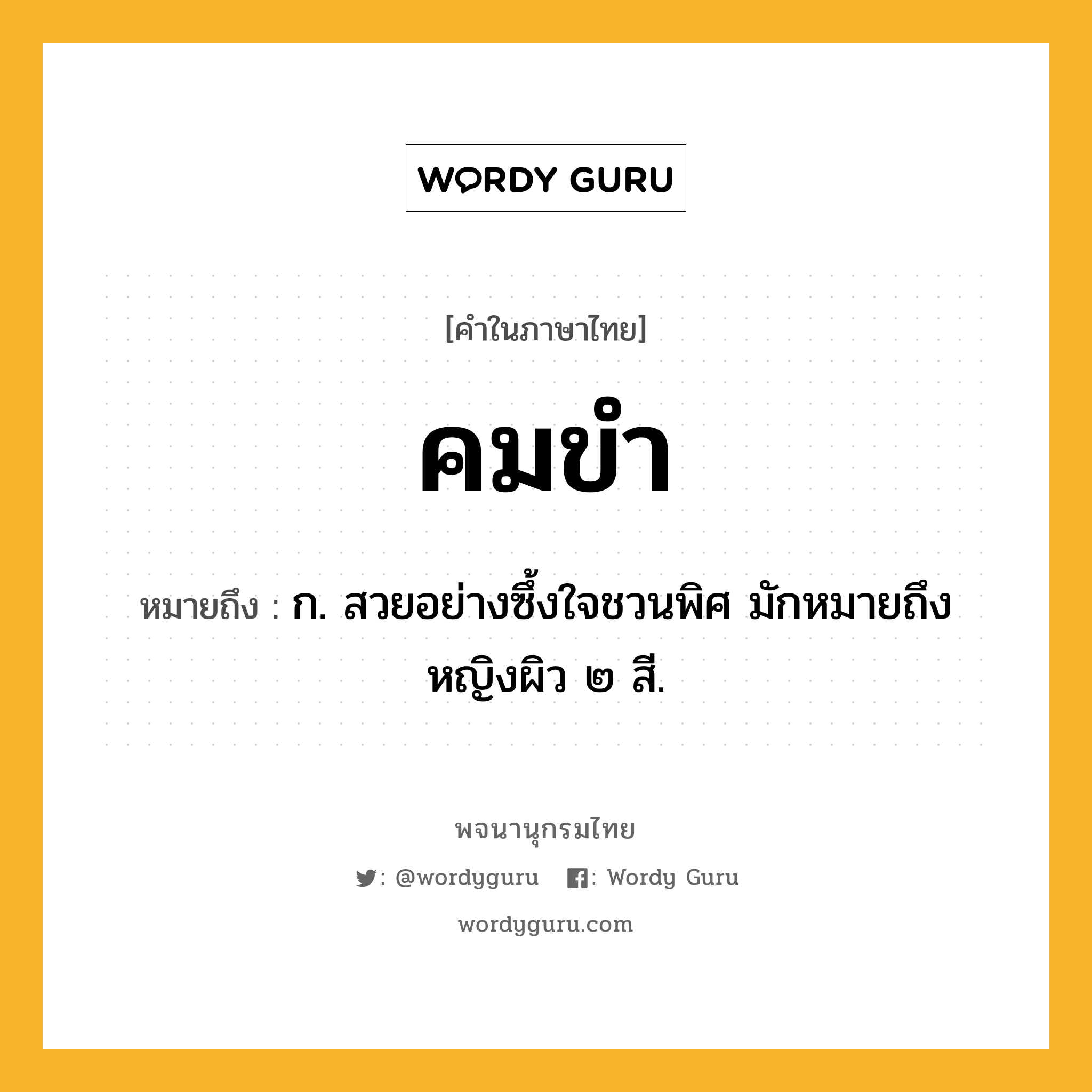 คมขำ หมายถึงอะไร?, คำในภาษาไทย คมขำ หมายถึง ก. สวยอย่างซึ้งใจชวนพิศ มักหมายถึงหญิงผิว ๒ สี.