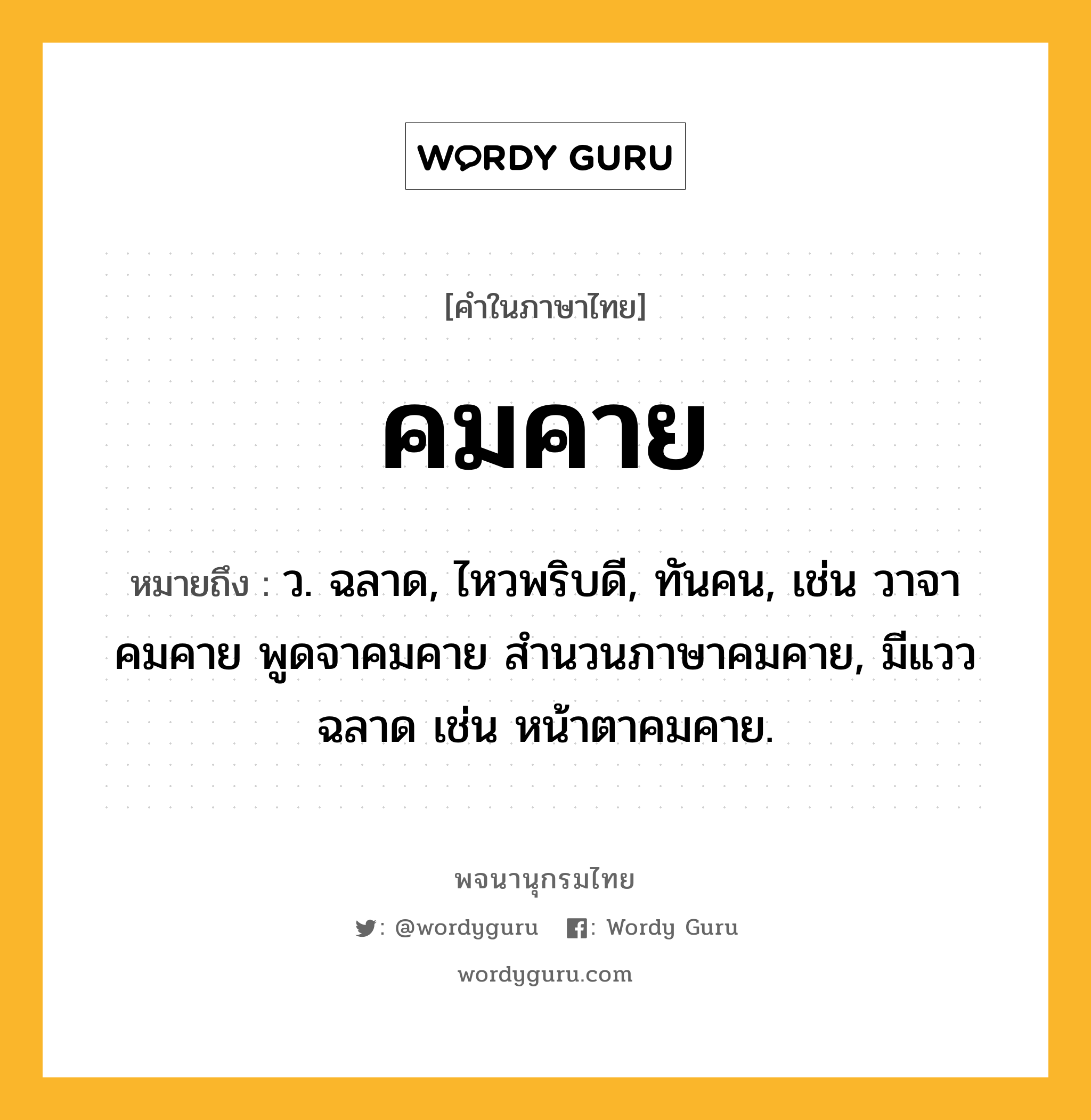 คมคาย หมายถึงอะไร?, คำในภาษาไทย คมคาย หมายถึง ว. ฉลาด, ไหวพริบดี, ทันคน, เช่น วาจาคมคาย พูดจาคมคาย สำนวนภาษาคมคาย, มีแววฉลาด เช่น หน้าตาคมคาย.