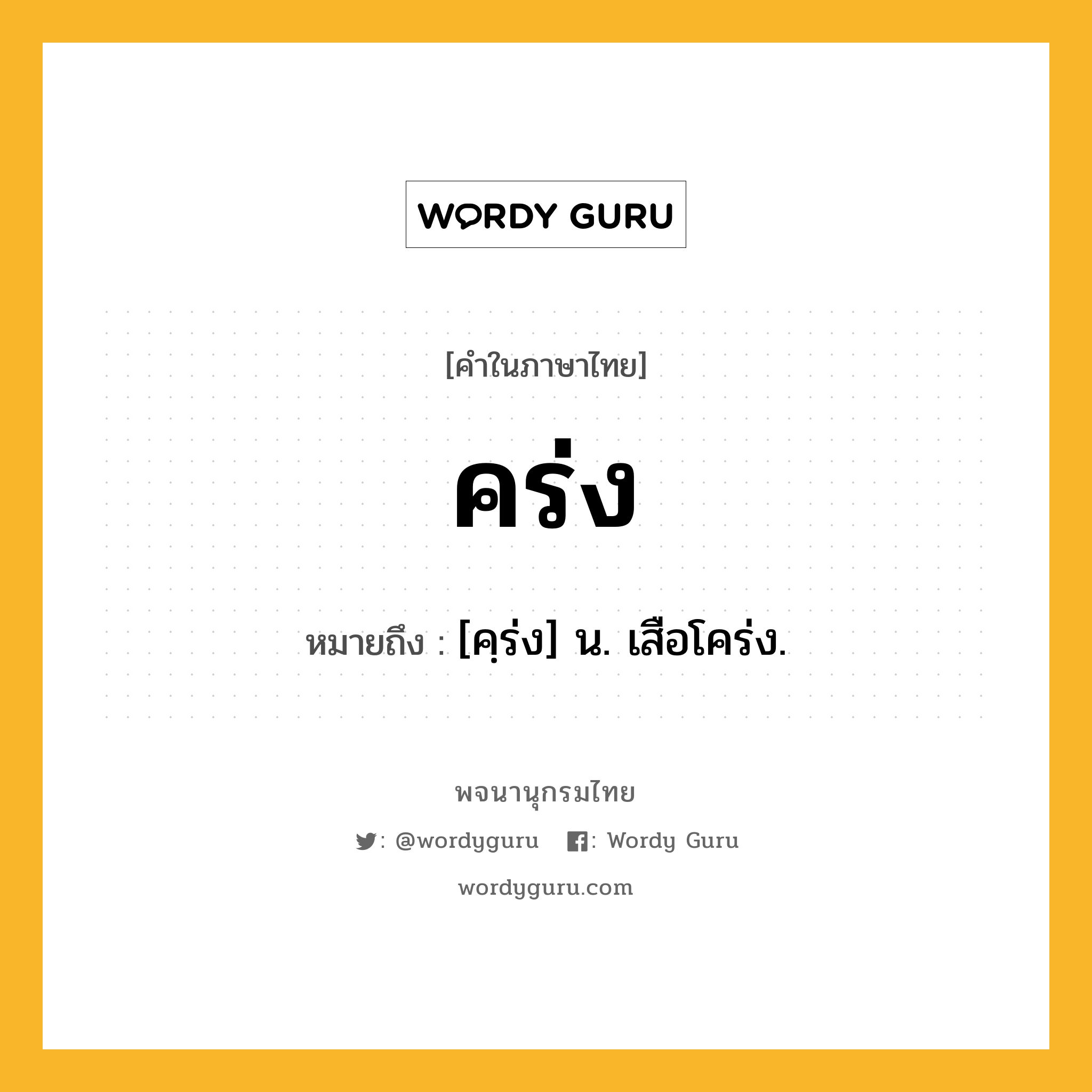 คร่ง หมายถึงอะไร?, คำในภาษาไทย คร่ง หมายถึง [คฺร่ง] น. เสือโคร่ง.