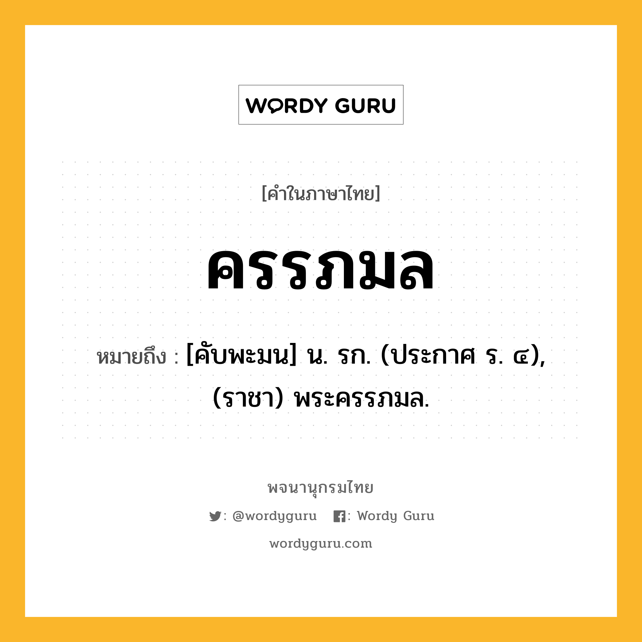 ครรภมล ความหมาย หมายถึงอะไร?, คำในภาษาไทย ครรภมล หมายถึง [คับพะมน] น. รก. (ประกาศ ร. ๔), (ราชา) พระครรภมล.