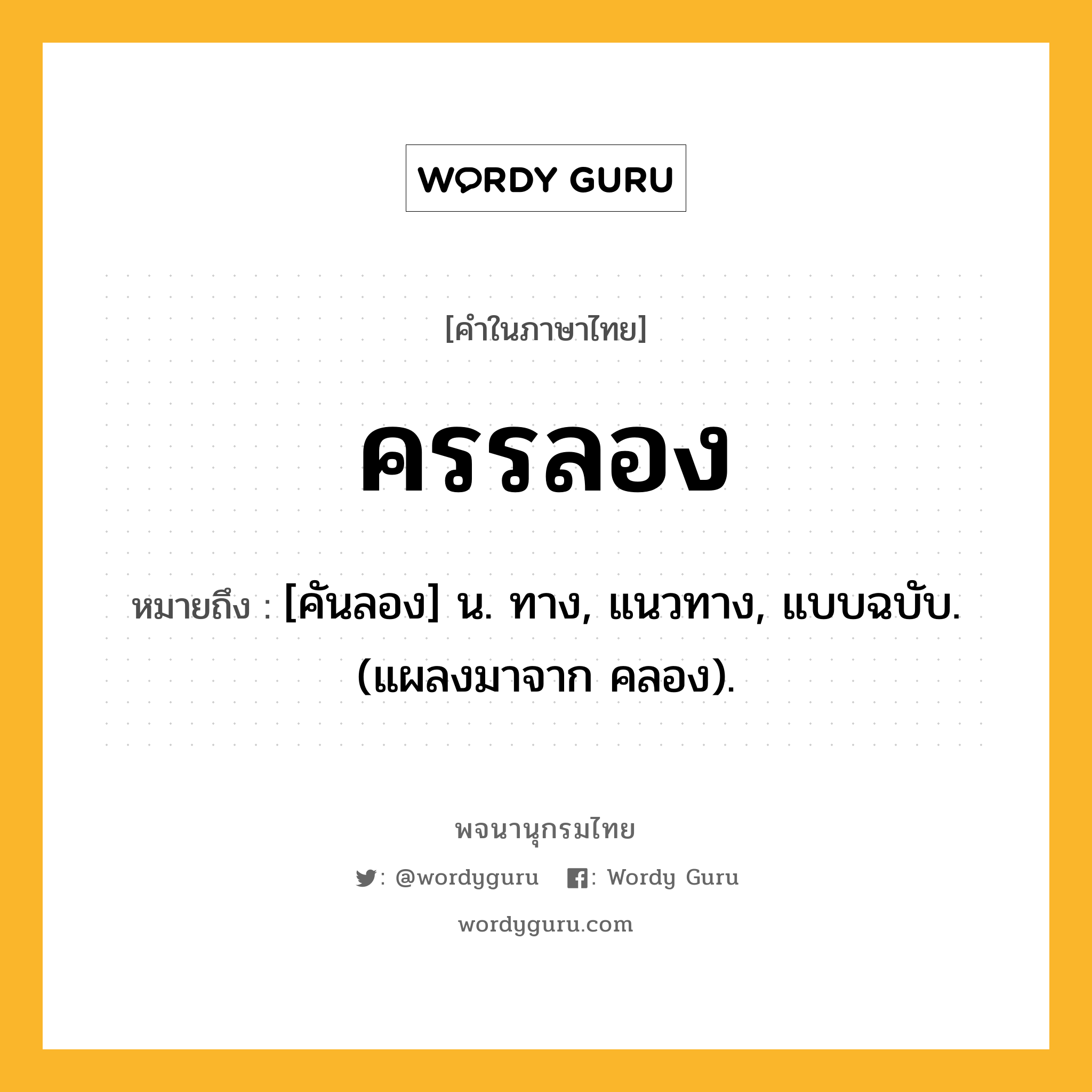 ครรลอง หมายถึงอะไร?, คำในภาษาไทย ครรลอง หมายถึง [คันลอง] น. ทาง, แนวทาง, แบบฉบับ. (แผลงมาจาก คลอง).