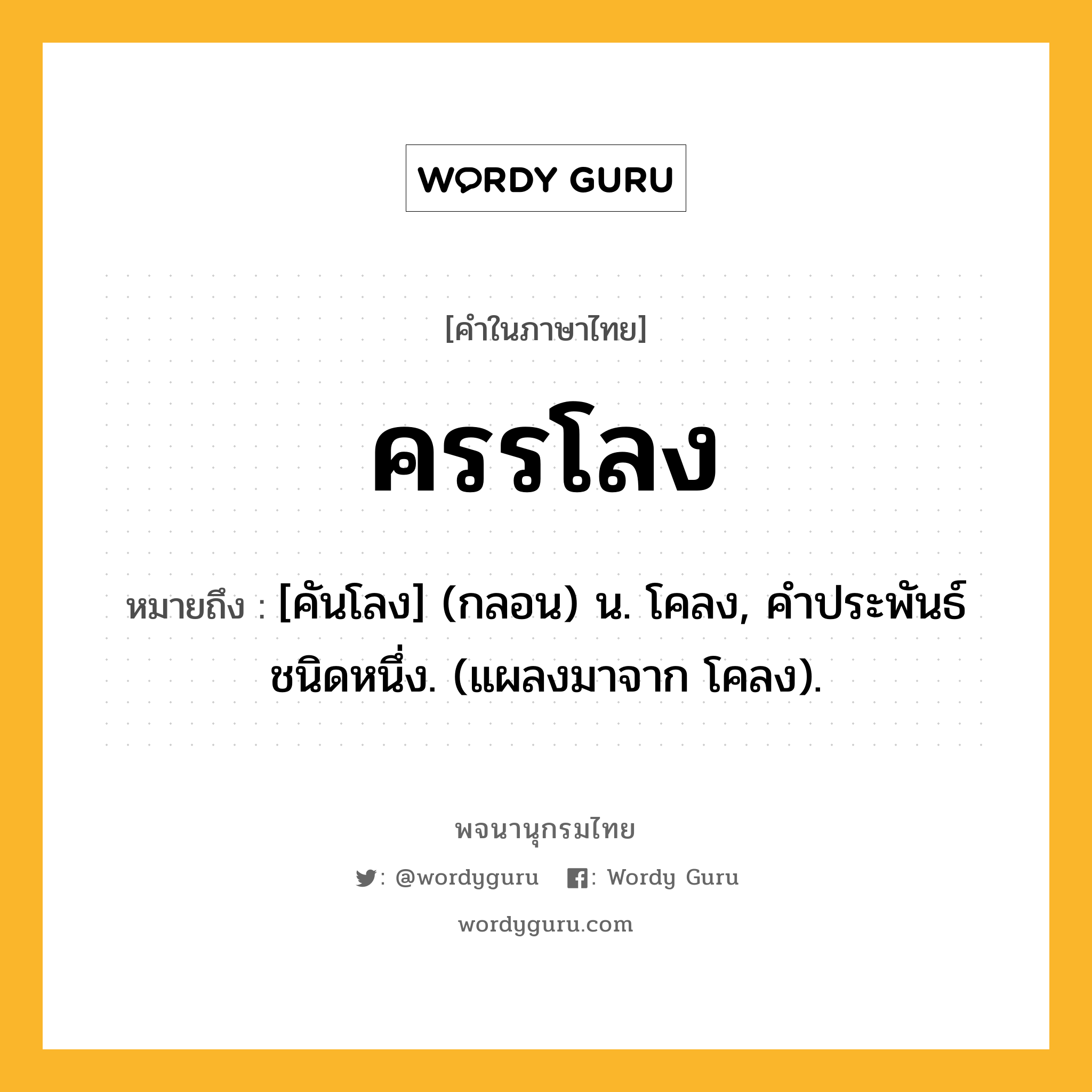 ครรโลง หมายถึงอะไร?, คำในภาษาไทย ครรโลง หมายถึง [คันโลง] (กลอน) น. โคลง, คําประพันธ์ชนิดหนึ่ง. (แผลงมาจาก โคลง).