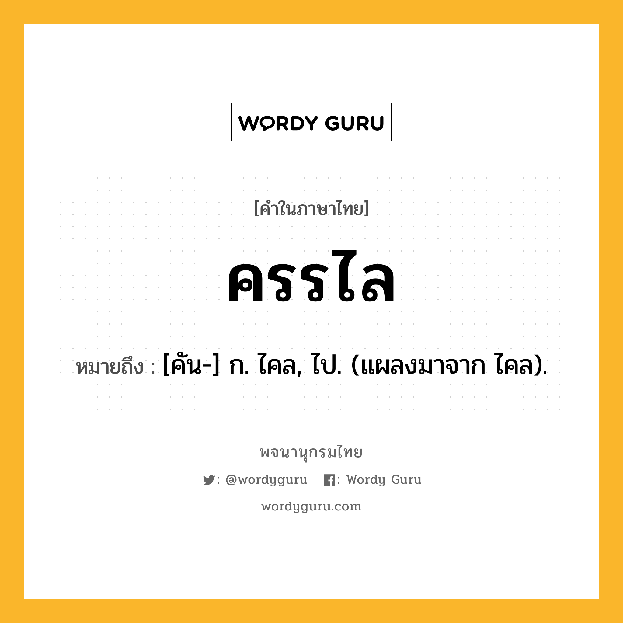 ครรไล หมายถึงอะไร?, คำในภาษาไทย ครรไล หมายถึง [คัน-] ก. ไคล, ไป. (แผลงมาจาก ไคล).