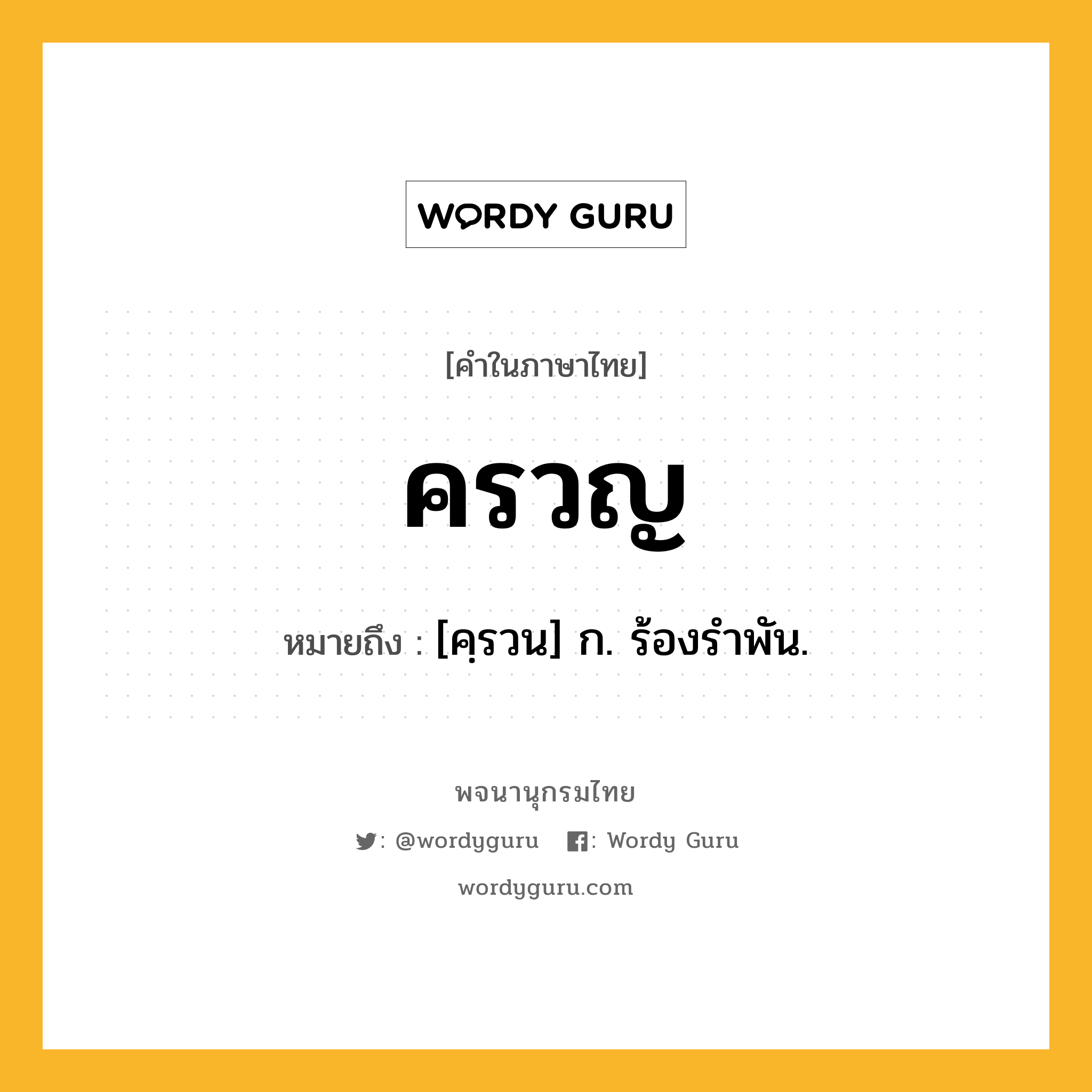 ครวญ ความหมาย หมายถึงอะไร?, คำในภาษาไทย ครวญ หมายถึง [คฺรวน] ก. ร้องรําพัน.