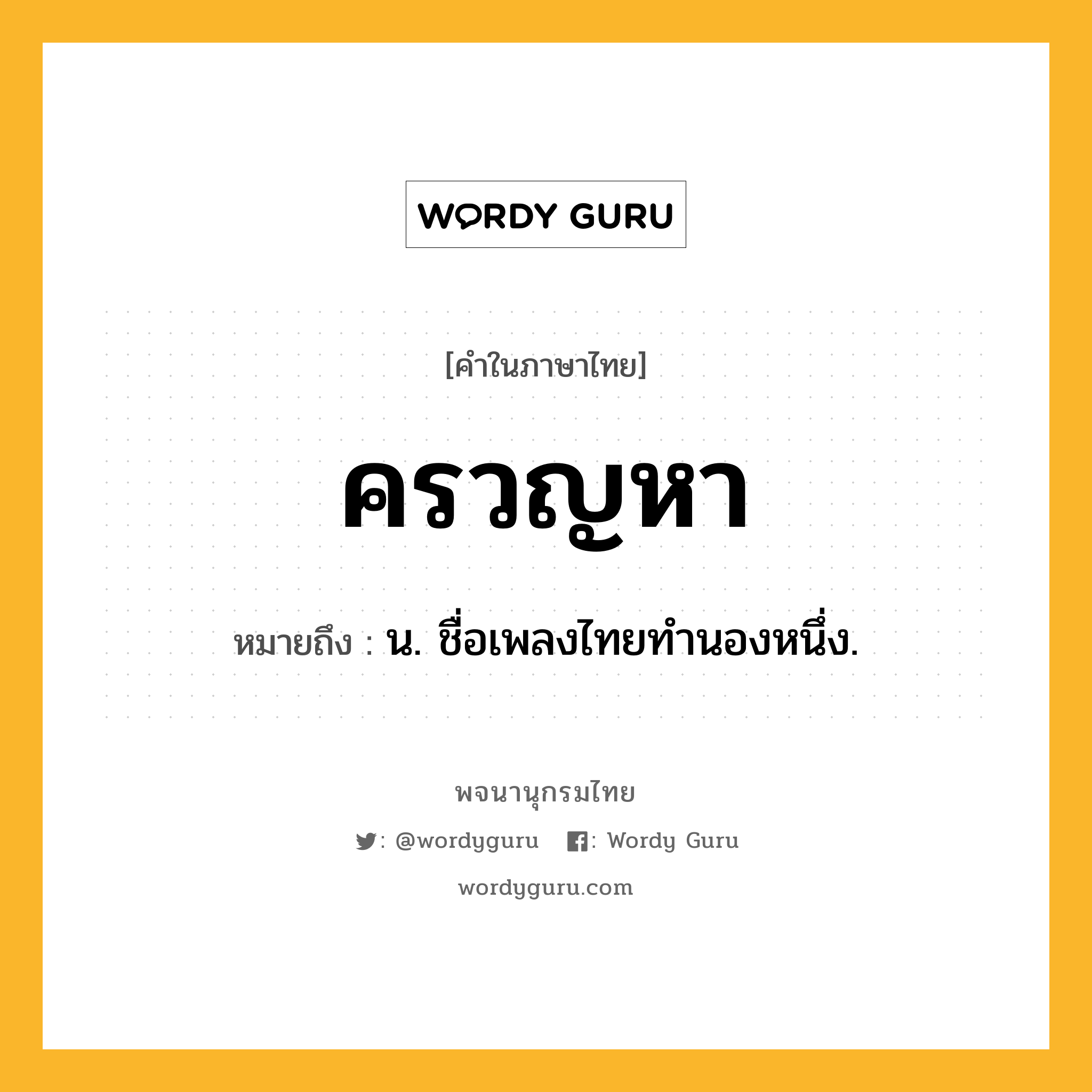 ครวญหา ความหมาย หมายถึงอะไร?, คำในภาษาไทย ครวญหา หมายถึง น. ชื่อเพลงไทยทํานองหนึ่ง.