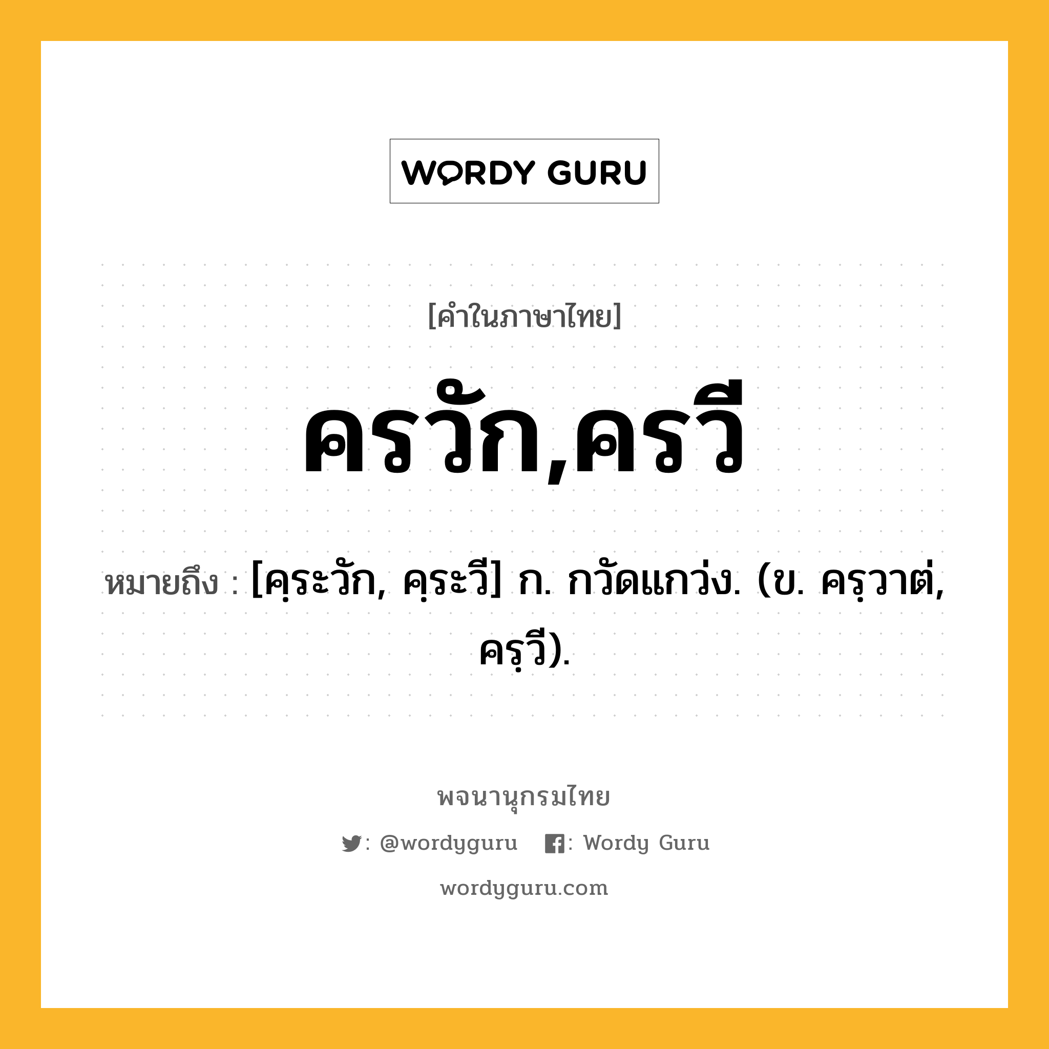 ครวัก,ครวี หมายถึงอะไร?, คำในภาษาไทย ครวัก,ครวี หมายถึง [คฺระวัก, คฺระวี] ก. กวัดแกว่ง. (ข. ครฺวาต่, ครฺวี).