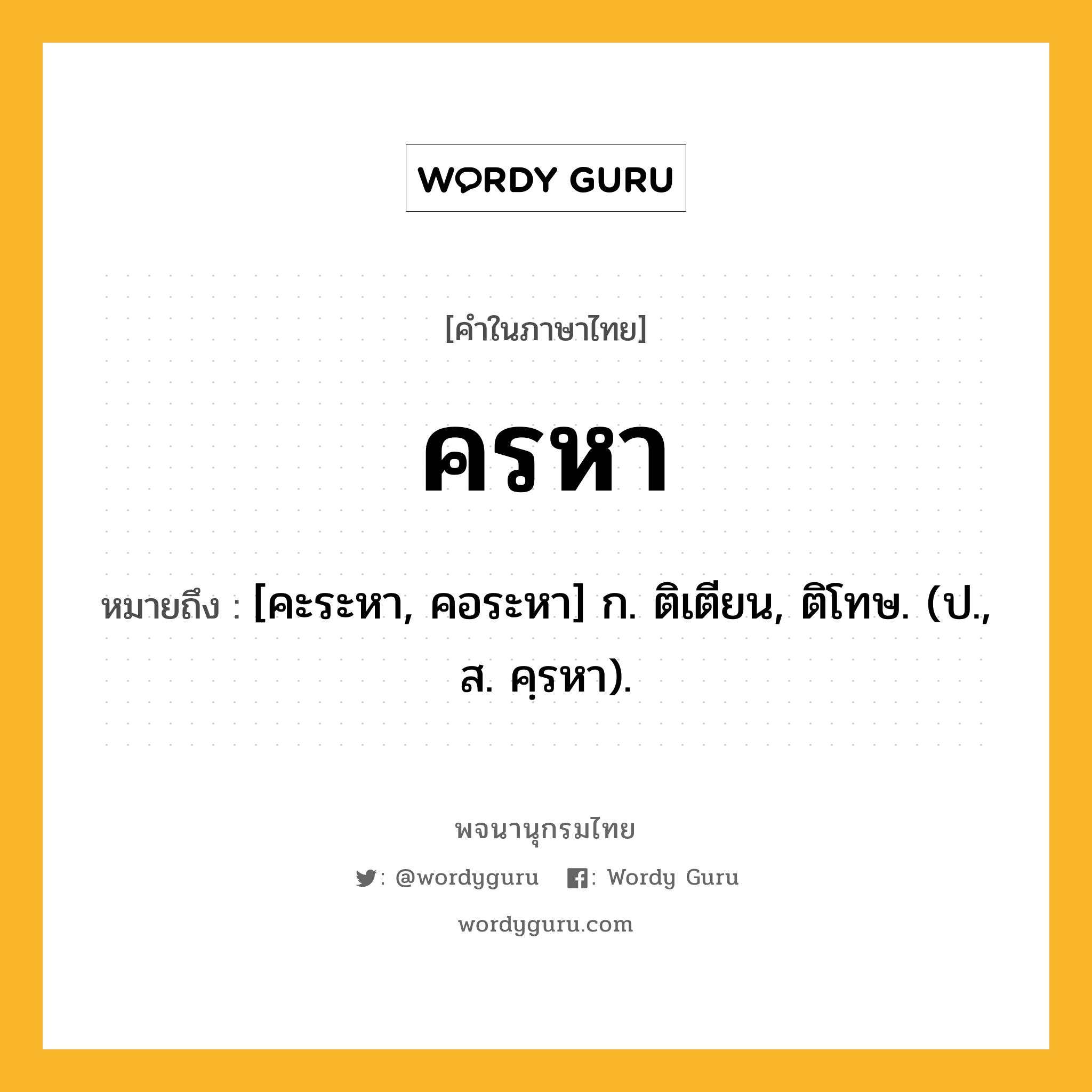 ครหา หมายถึงอะไร?, คำในภาษาไทย ครหา หมายถึง [คะระหา, คอระหา] ก. ติเตียน, ติโทษ. (ป., ส. คฺรหา).