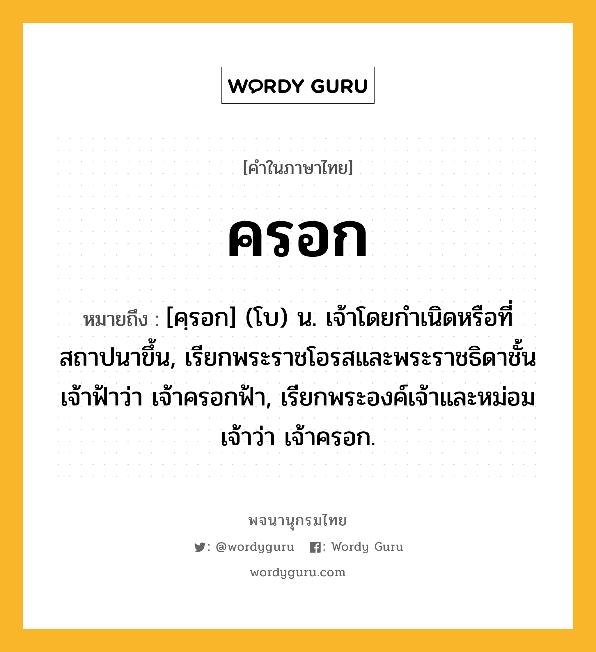 ครอก หมายถึงอะไร?, คำในภาษาไทย ครอก หมายถึง [คฺรอก] (โบ) น. เจ้าโดยกำเนิดหรือที่สถาปนาขึ้น, เรียกพระราชโอรสและพระราชธิดาชั้นเจ้าฟ้าว่า เจ้าครอกฟ้า, เรียกพระองค์เจ้าและหม่อมเจ้าว่า เจ้าครอก.