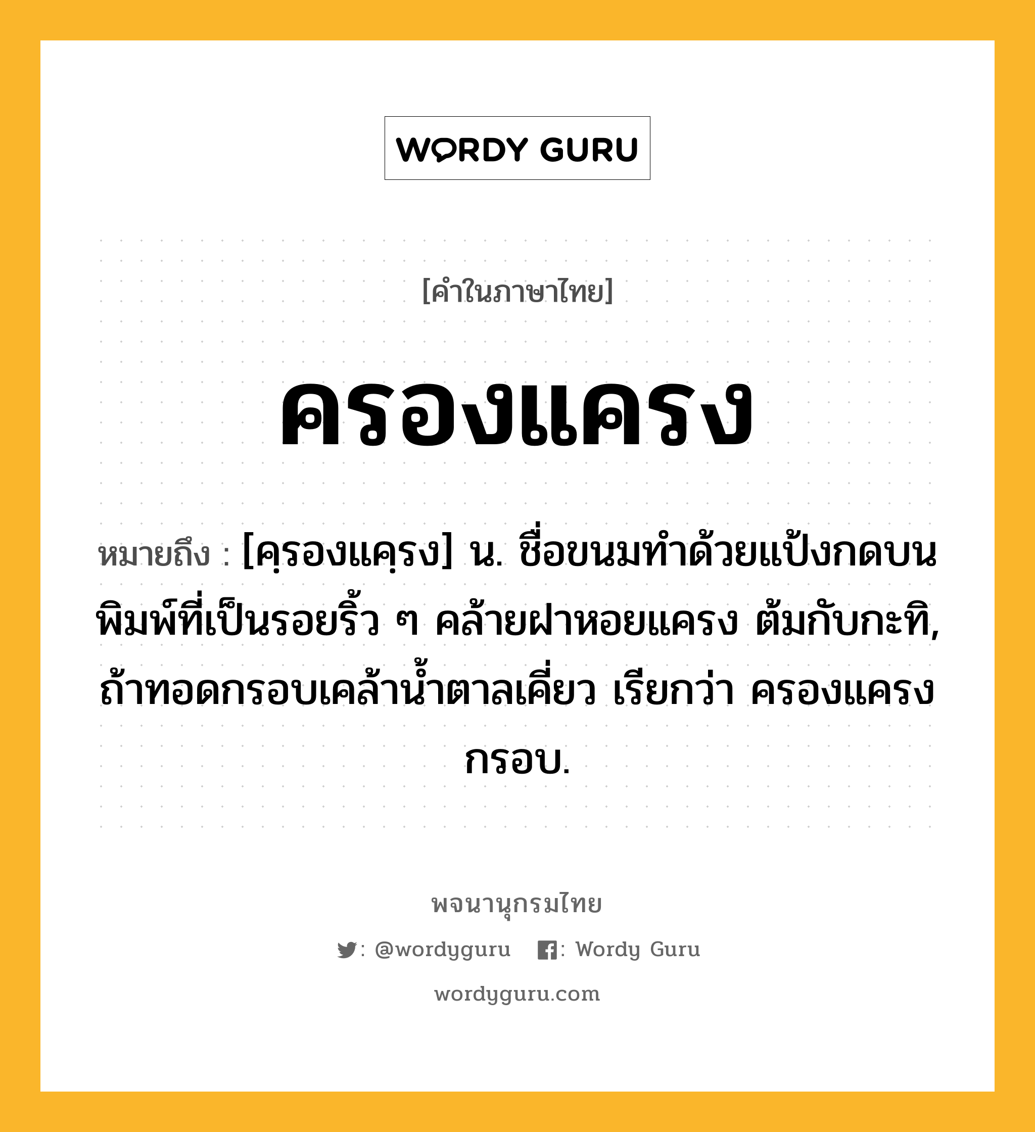 ครองแครง หมายถึงอะไร?, คำในภาษาไทย ครองแครง หมายถึง [คฺรองแคฺรง] น. ชื่อขนมทําด้วยแป้งกดบนพิมพ์ที่เป็นรอยริ้ว ๆ คล้ายฝาหอยแครง ต้มกับกะทิ, ถ้าทอดกรอบเคล้านํ้าตาลเคี่ยว เรียกว่า ครองแครงกรอบ.