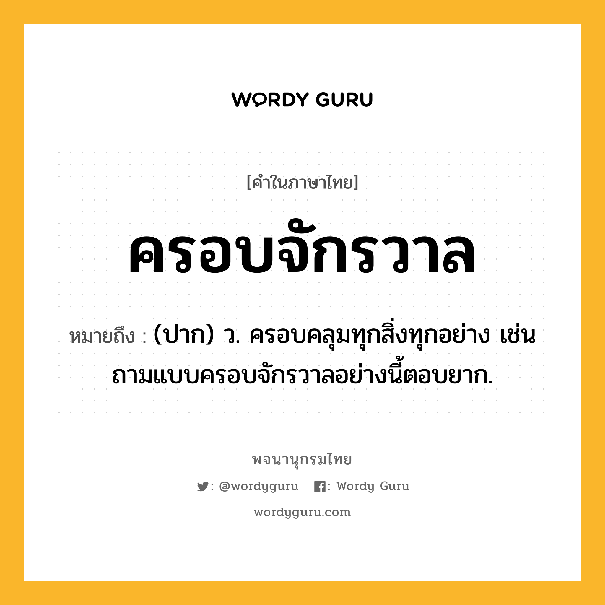 ครอบจักรวาล หมายถึงอะไร?, คำในภาษาไทย ครอบจักรวาล หมายถึง (ปาก) ว. ครอบคลุมทุกสิ่งทุกอย่าง เช่น ถามแบบครอบจักรวาลอย่างนี้ตอบยาก.