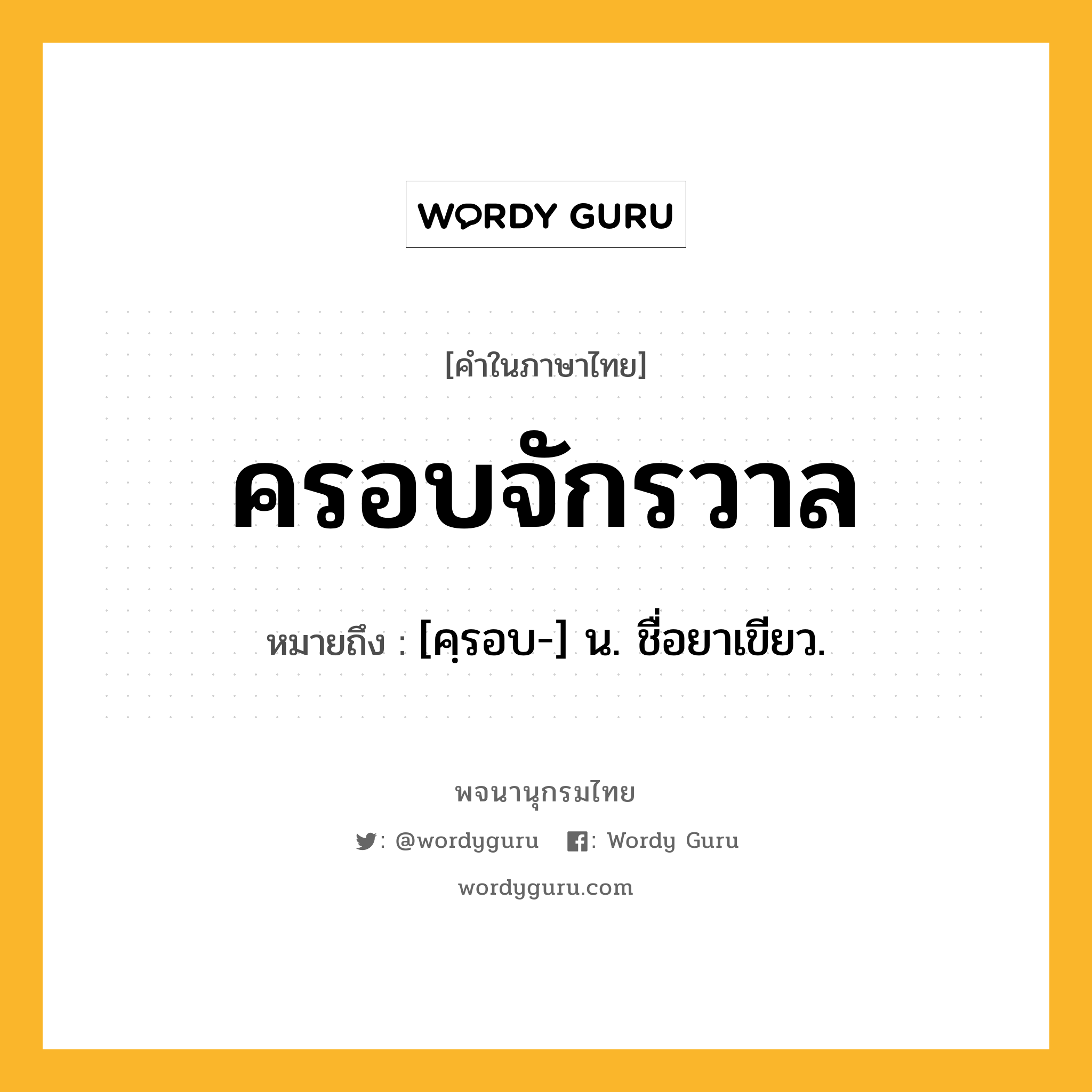 ครอบจักรวาล หมายถึงอะไร?, คำในภาษาไทย ครอบจักรวาล หมายถึง [คฺรอบ-] น. ชื่อยาเขียว.