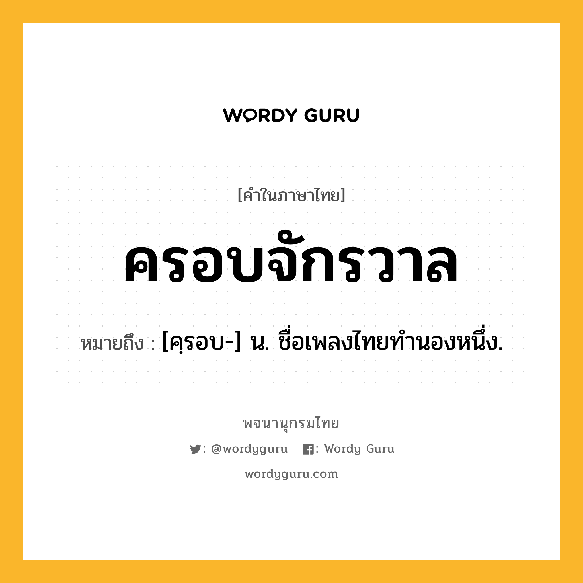 ครอบจักรวาล หมายถึงอะไร?, คำในภาษาไทย ครอบจักรวาล หมายถึง [คฺรอบ-] น. ชื่อเพลงไทยทำนองหนึ่ง.