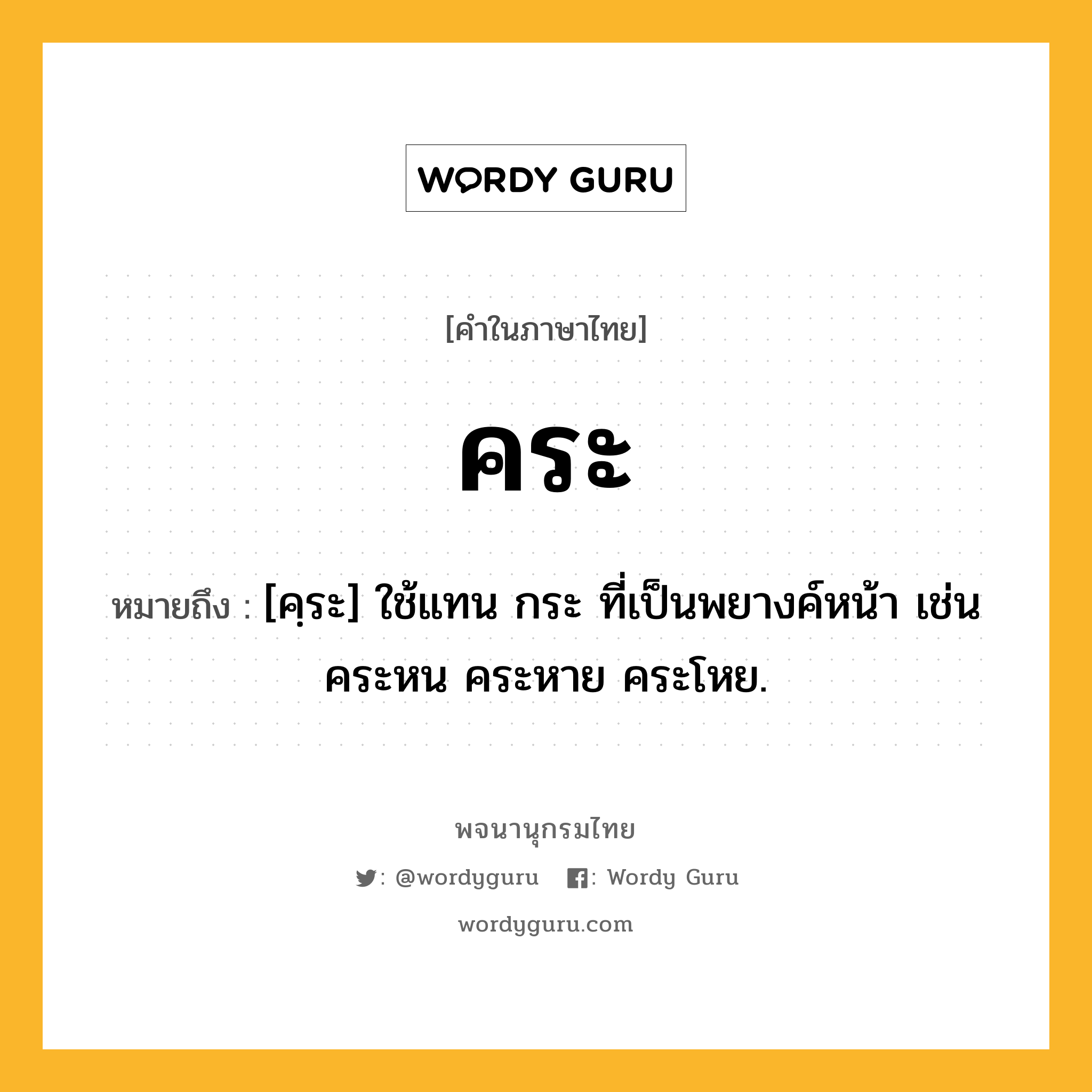 คระ หมายถึงอะไร?, คำในภาษาไทย คระ หมายถึง [คฺระ] ใช้แทน กระ ที่เป็นพยางค์หน้า เช่น คระหน คระหาย คระโหย.