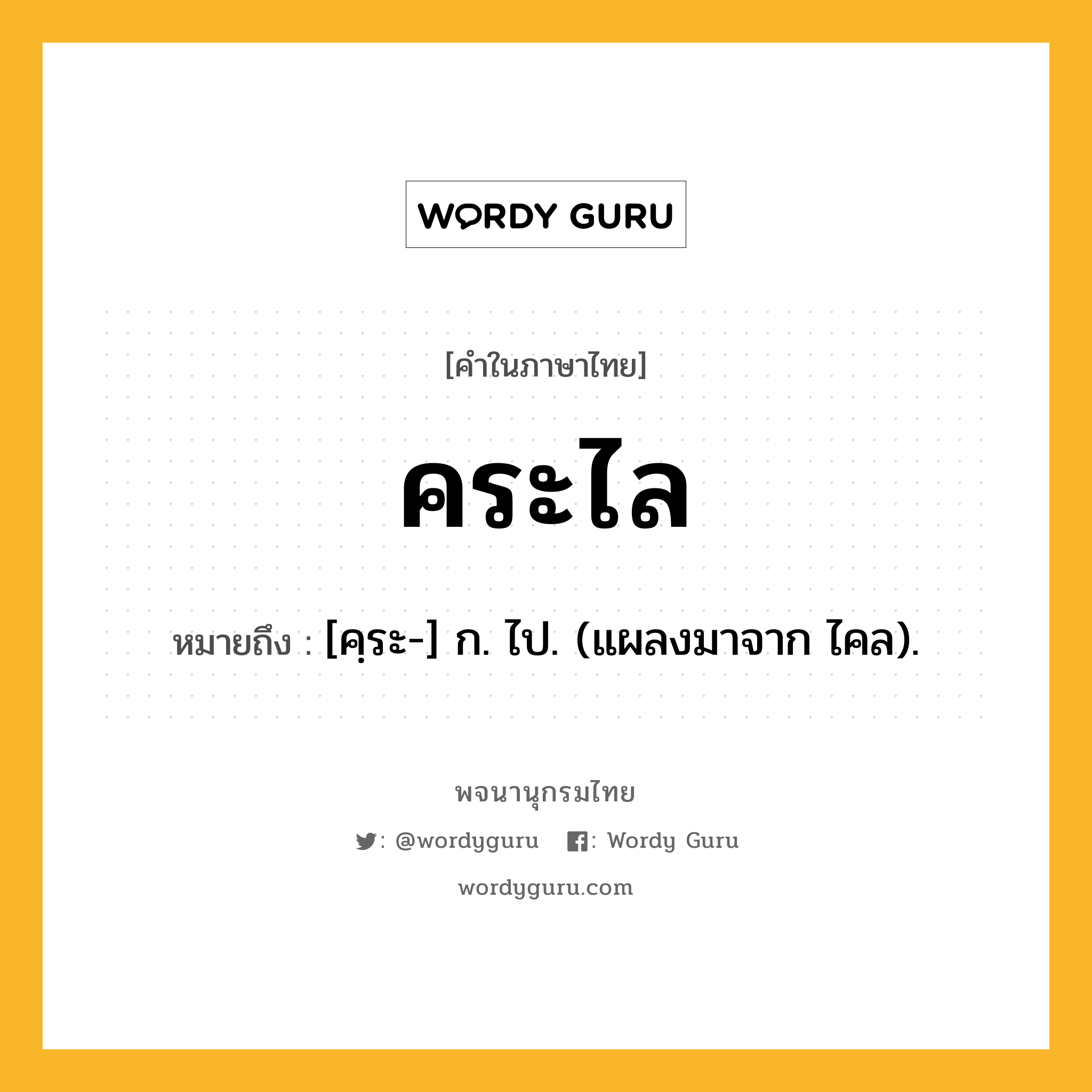 คระไล หมายถึงอะไร?, คำในภาษาไทย คระไล หมายถึง [คฺระ-] ก. ไป. (แผลงมาจาก ไคล).