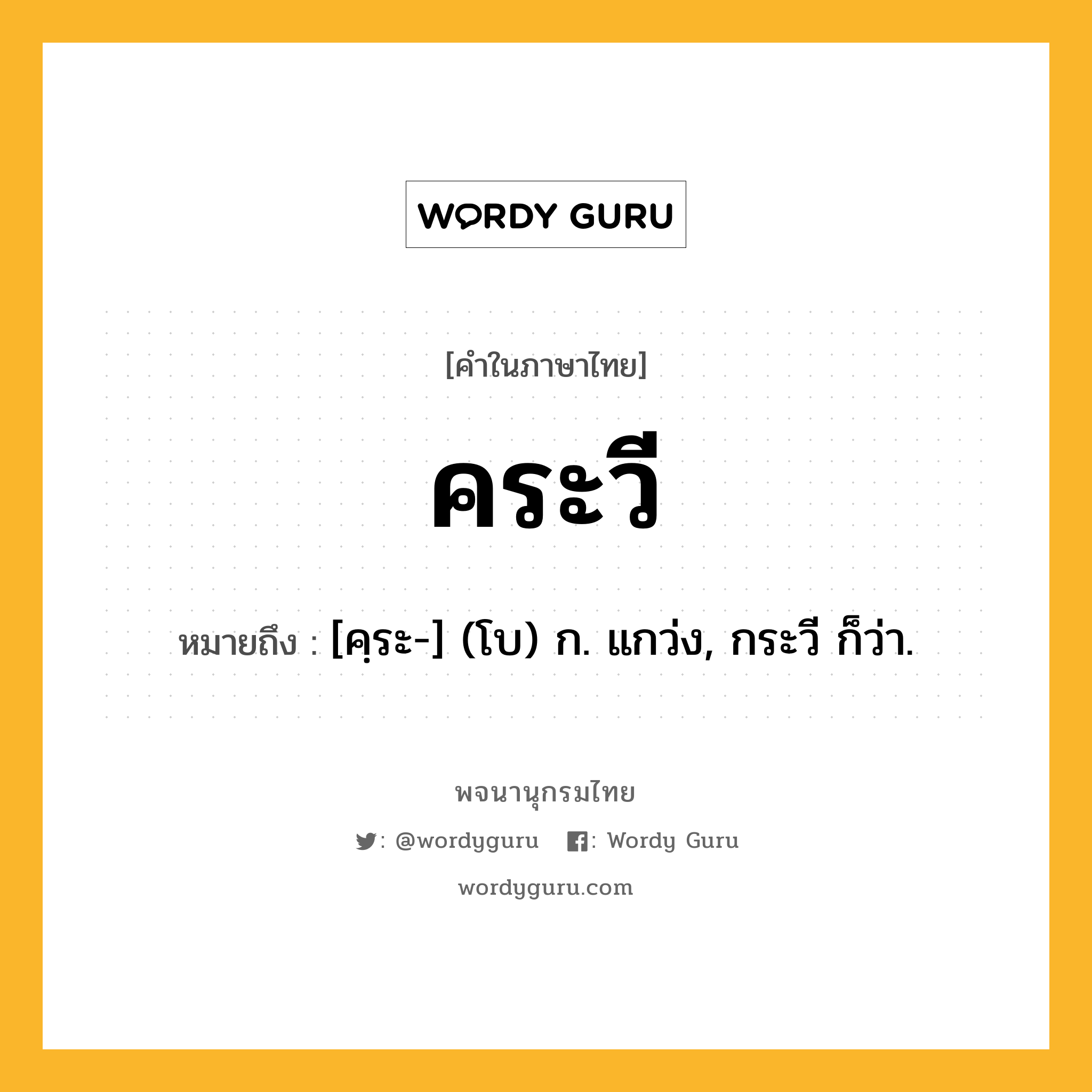 คระวี หมายถึงอะไร?, คำในภาษาไทย คระวี หมายถึง [คฺระ-] (โบ) ก. แกว่ง, กระวี ก็ว่า.