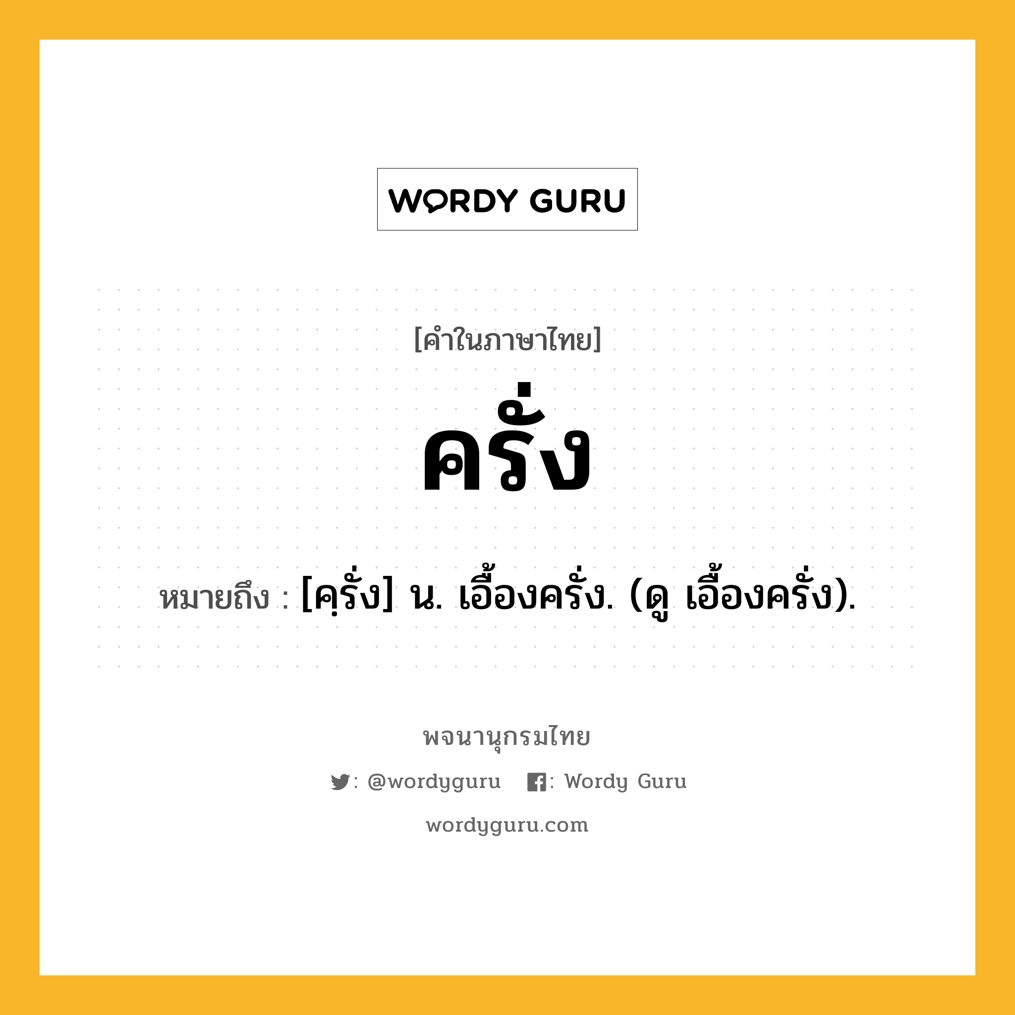 ครั่ง ความหมาย หมายถึงอะไร?, คำในภาษาไทย ครั่ง หมายถึง [คฺรั่ง] น. เอื้องครั่ง. (ดู เอื้องครั่ง).