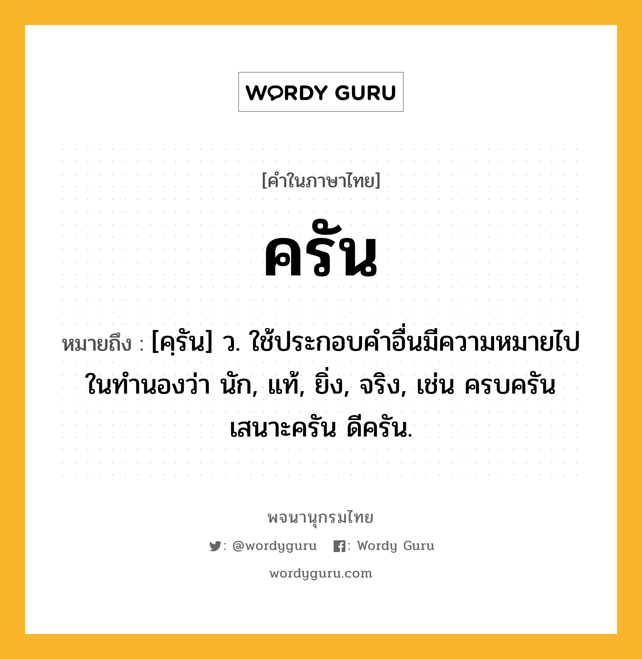 ครัน หมายถึงอะไร?, คำในภาษาไทย ครัน หมายถึง [คฺรัน] ว. ใช้ประกอบคําอื่นมีความหมายไปในทํานองว่า นัก, แท้, ยิ่ง, จริง, เช่น ครบครัน เสนาะครัน ดีครัน.