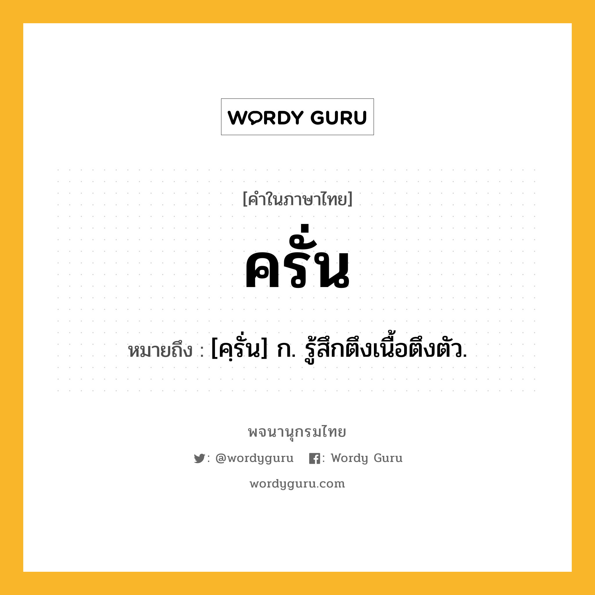 ครั่น ความหมาย หมายถึงอะไร?, คำในภาษาไทย ครั่น หมายถึง [คฺรั่น] ก. รู้สึกตึงเนื้อตึงตัว.