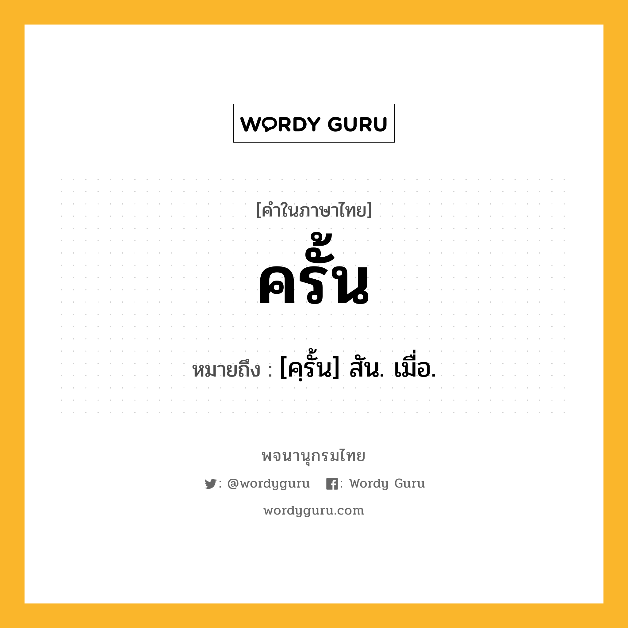 ครั้น ความหมาย หมายถึงอะไร?, คำในภาษาไทย ครั้น หมายถึง [คฺรั้น] สัน. เมื่อ.