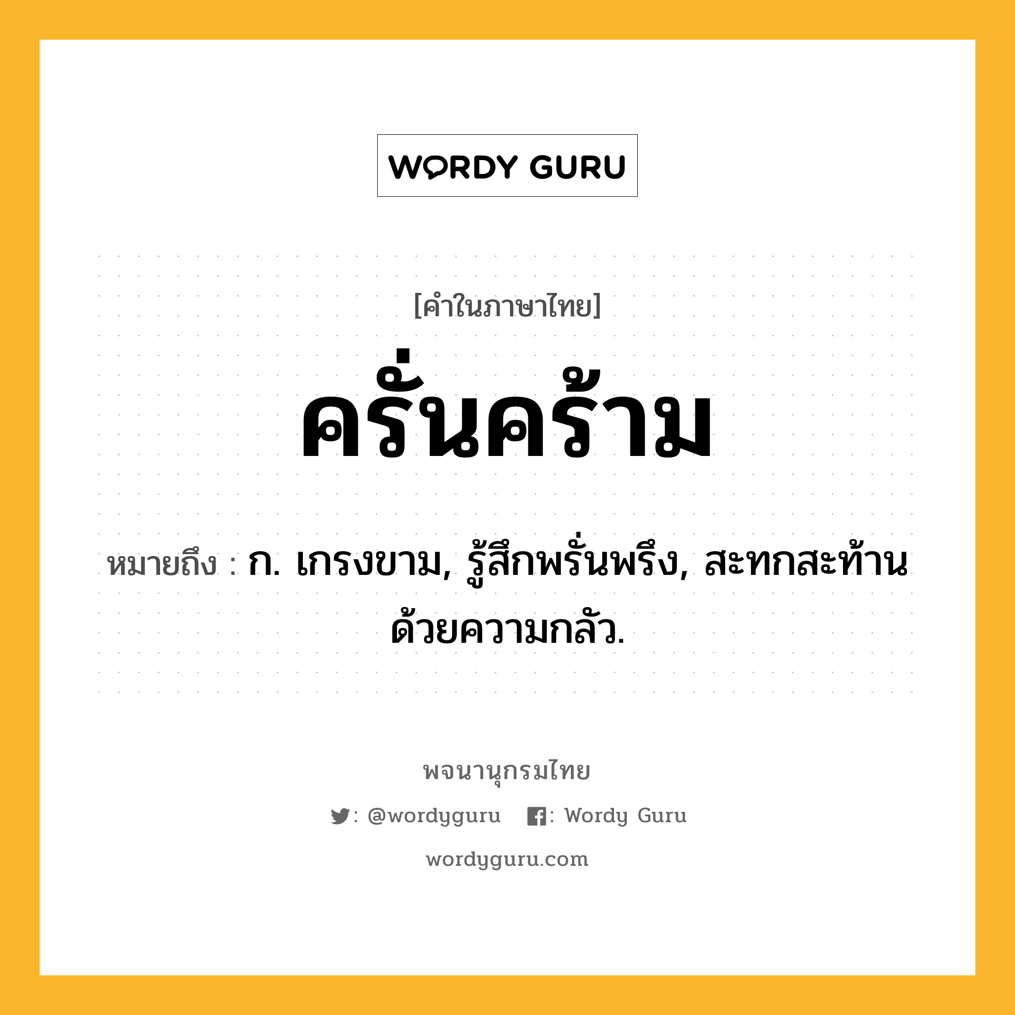 ครั่นคร้าม หมายถึงอะไร?, คำในภาษาไทย ครั่นคร้าม หมายถึง ก. เกรงขาม, รู้สึกพรั่นพรึง, สะทกสะท้านด้วยความกลัว.