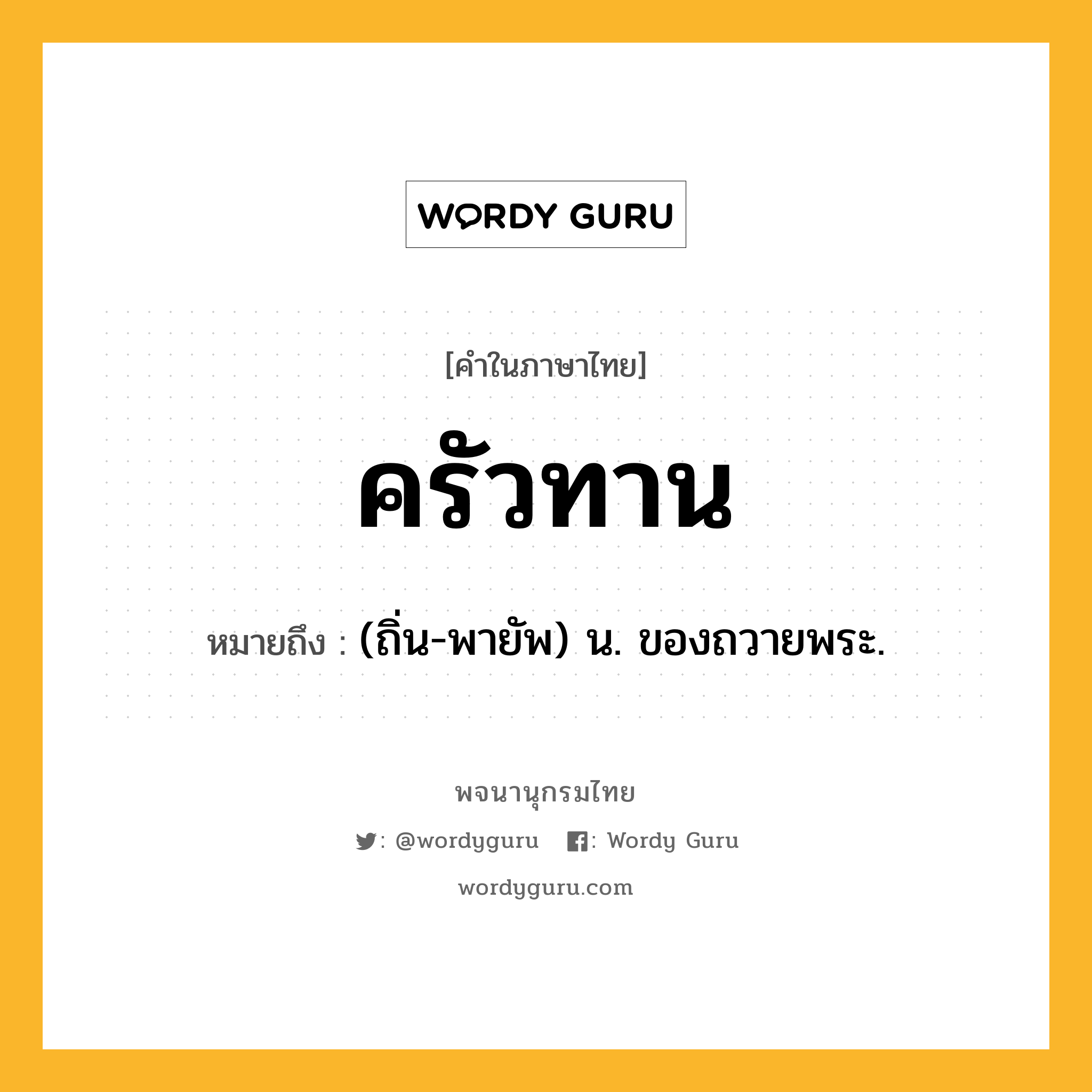 ครัวทาน หมายถึงอะไร?, คำในภาษาไทย ครัวทาน หมายถึง (ถิ่น-พายัพ) น. ของถวายพระ.