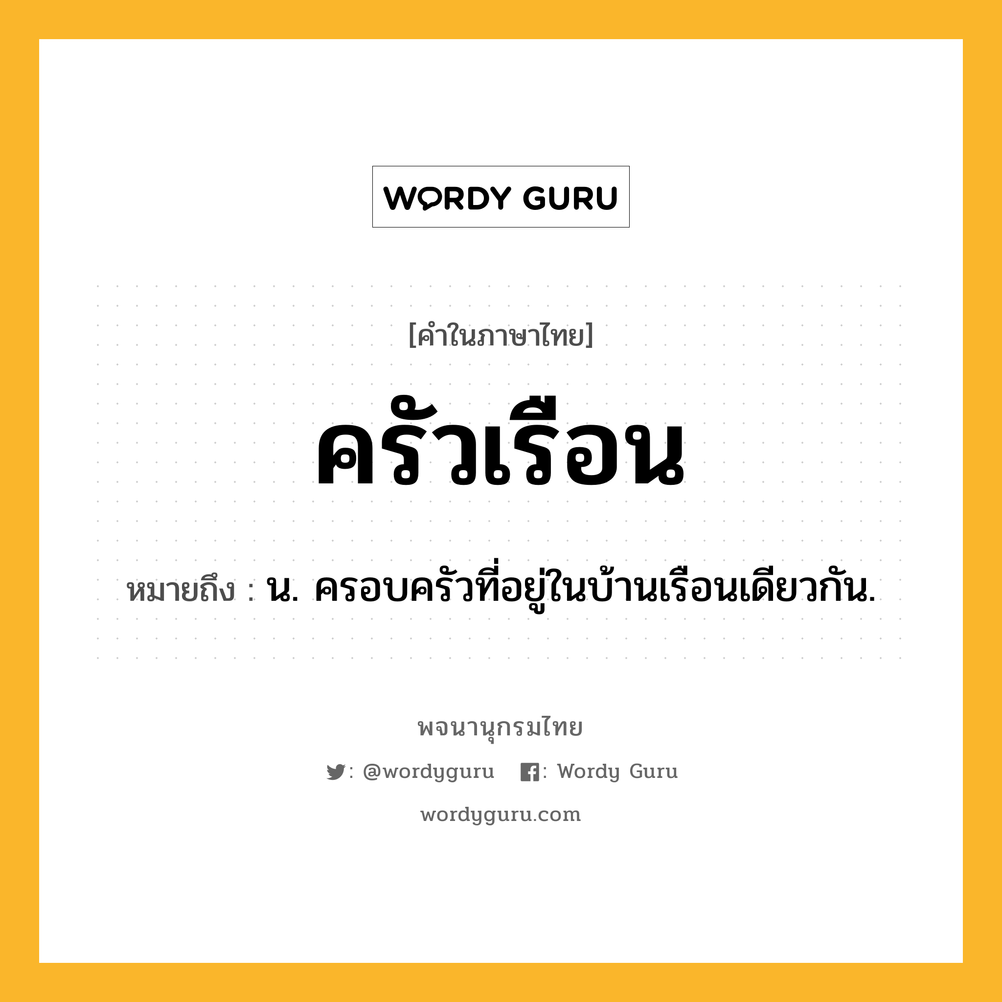 ครัวเรือน หมายถึงอะไร?, คำในภาษาไทย ครัวเรือน หมายถึง น. ครอบครัวที่อยู่ในบ้านเรือนเดียวกัน.