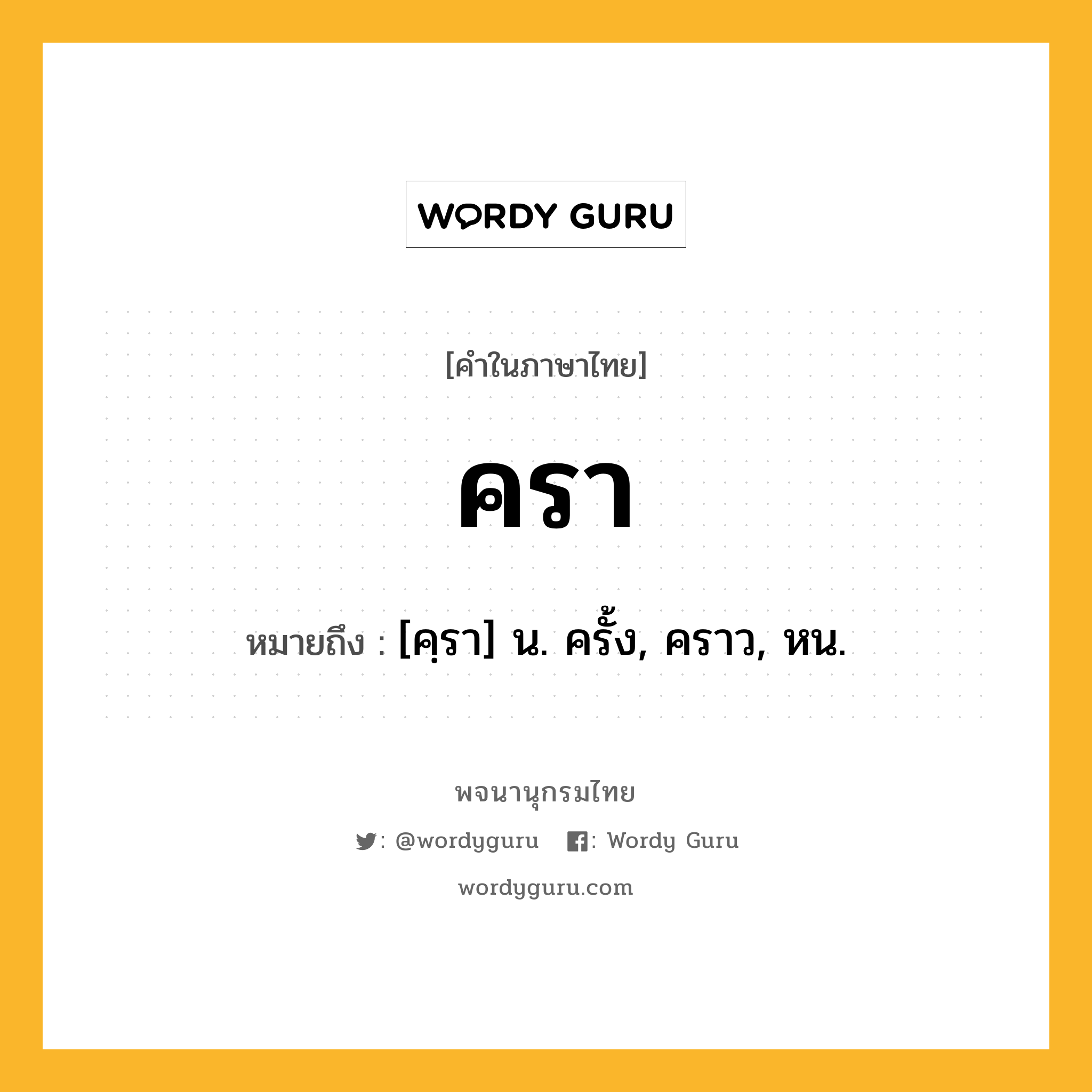 ครา หมายถึงอะไร?, คำในภาษาไทย ครา หมายถึง [คฺรา] น. ครั้ง, คราว, หน.