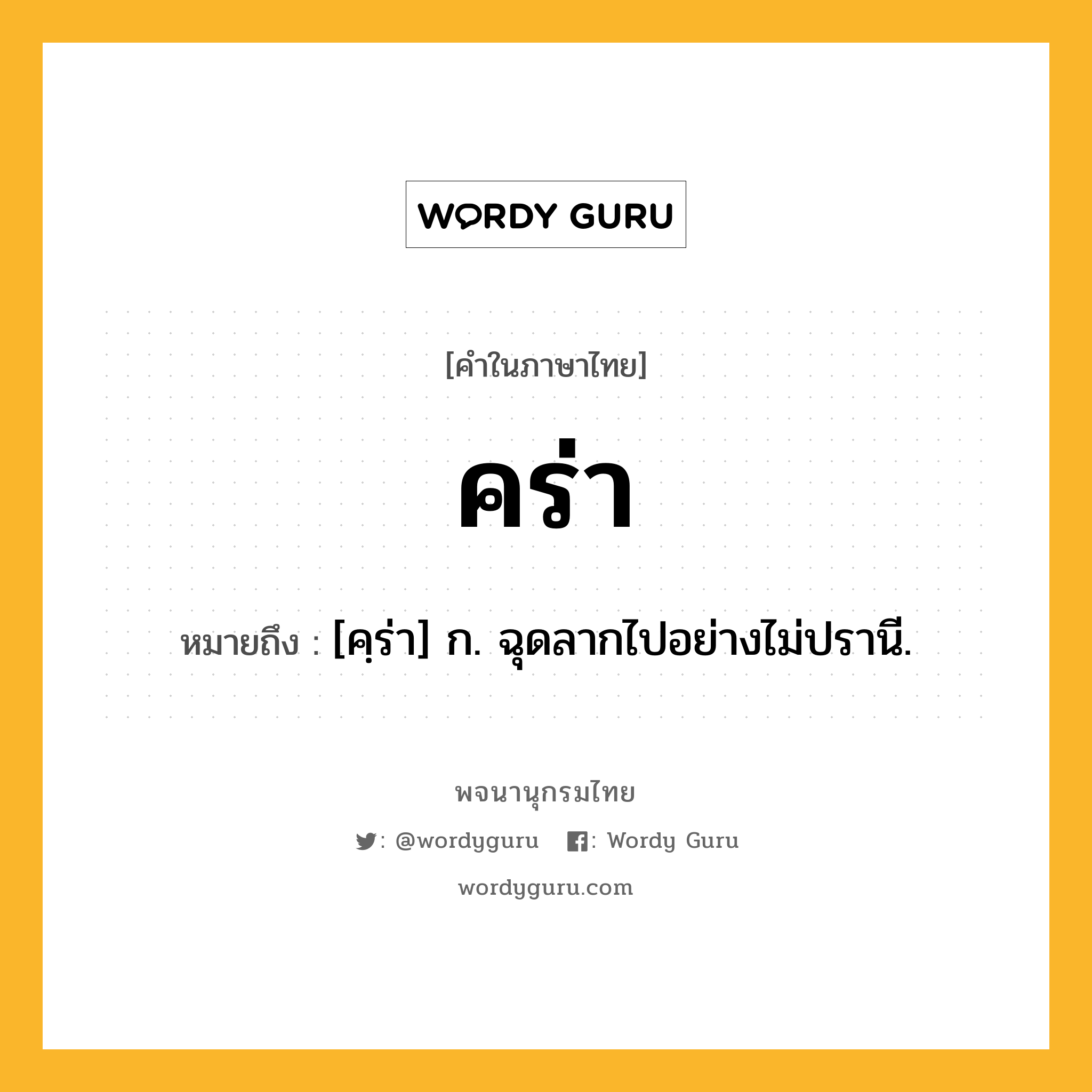 คร่า ความหมาย หมายถึงอะไร?, คำในภาษาไทย คร่า หมายถึง [คฺร่า] ก. ฉุดลากไปอย่างไม่ปรานี.