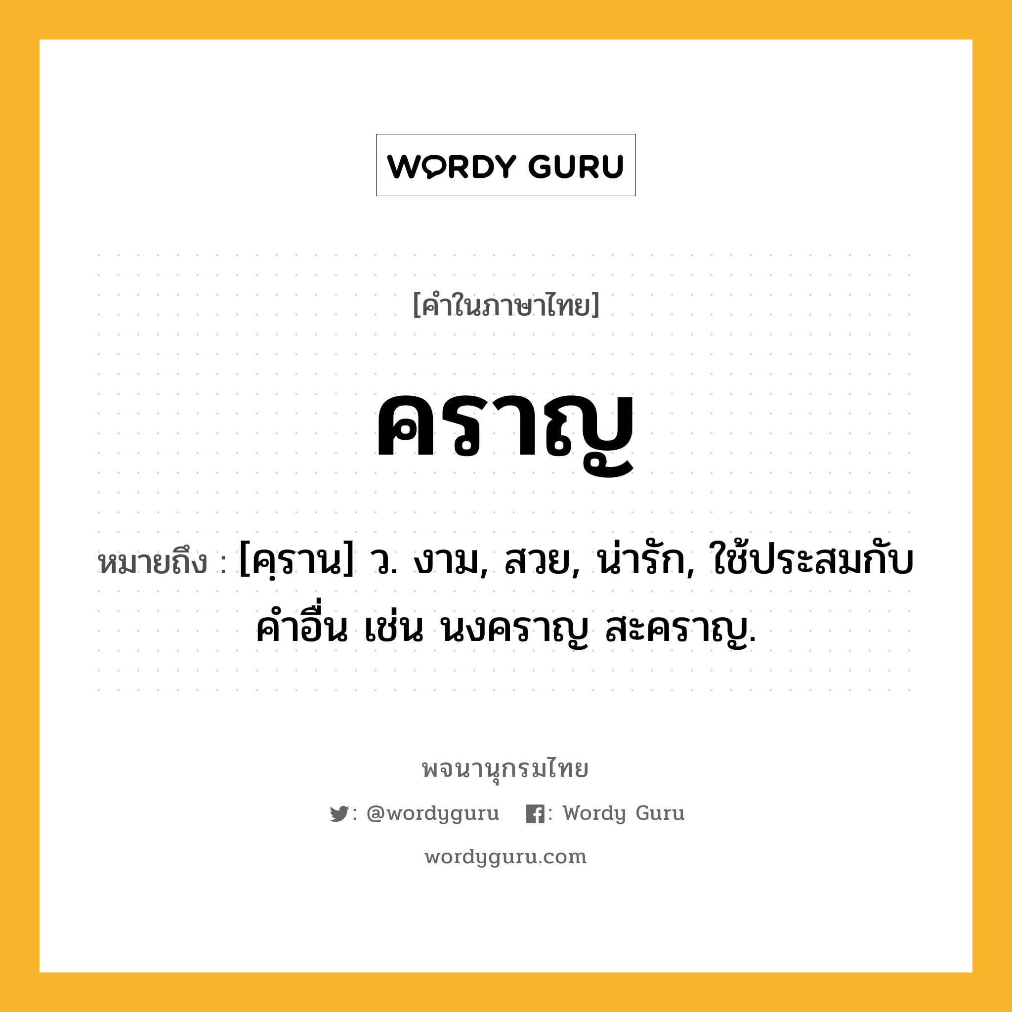 คราญ หมายถึงอะไร?, คำในภาษาไทย คราญ หมายถึง [คฺราน] ว. งาม, สวย, น่ารัก, ใช้ประสมกับคําอื่น เช่น นงคราญ สะคราญ.