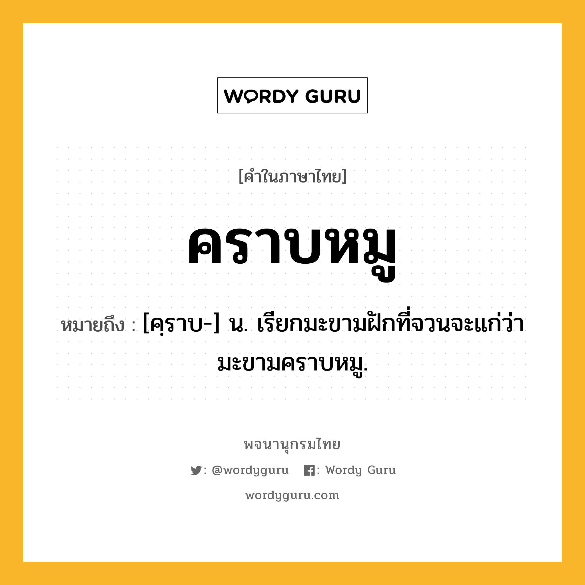 คราบหมู หมายถึงอะไร?, คำในภาษาไทย คราบหมู หมายถึง [คฺราบ-] น. เรียกมะขามฝักที่จวนจะแก่ว่า มะขามคราบหมู.