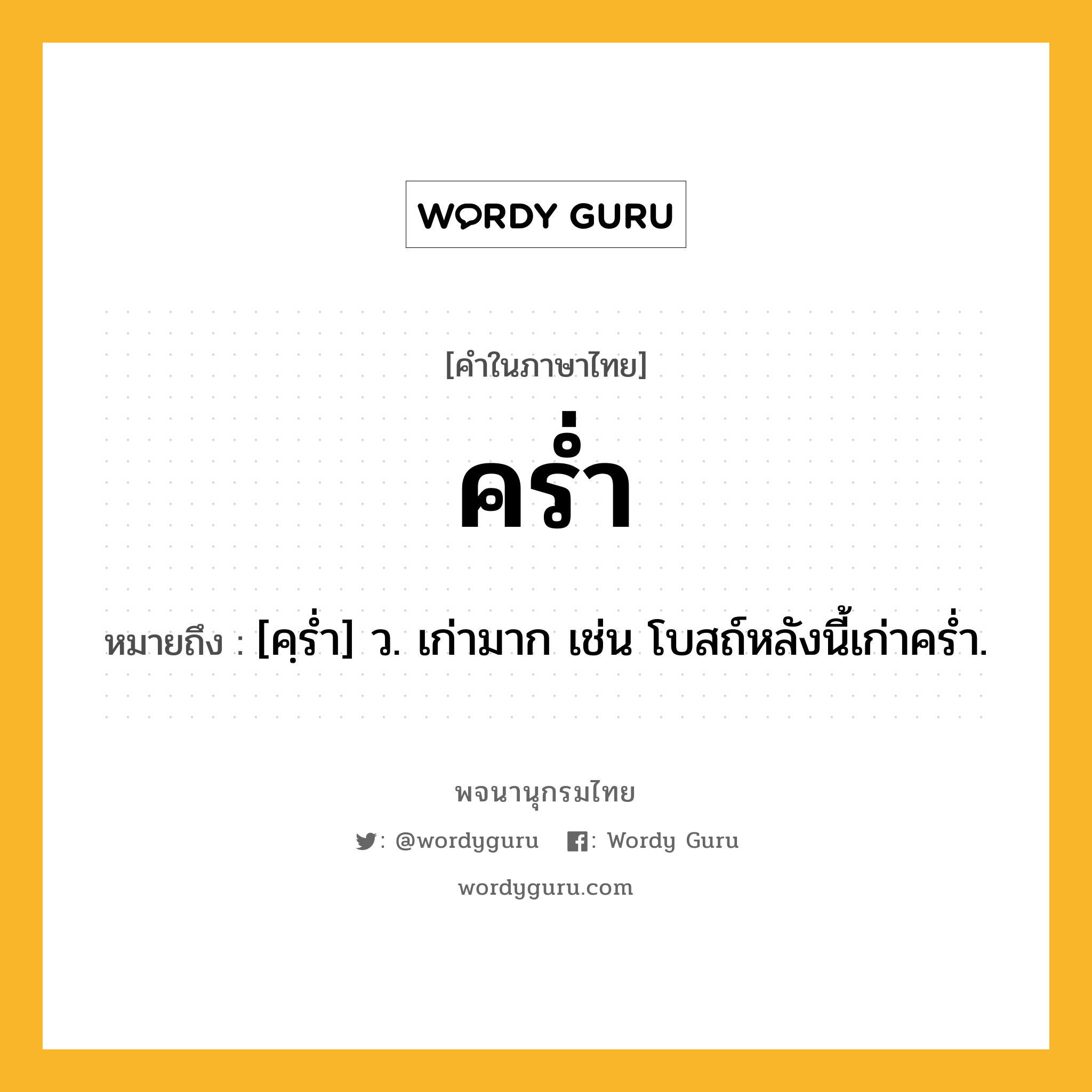 คร่ำ หมายถึงอะไร?, คำในภาษาไทย คร่ำ หมายถึง [คฺรํ่า] ว. เก่ามาก เช่น โบสถ์หลังนี้เก่าคร่ำ.