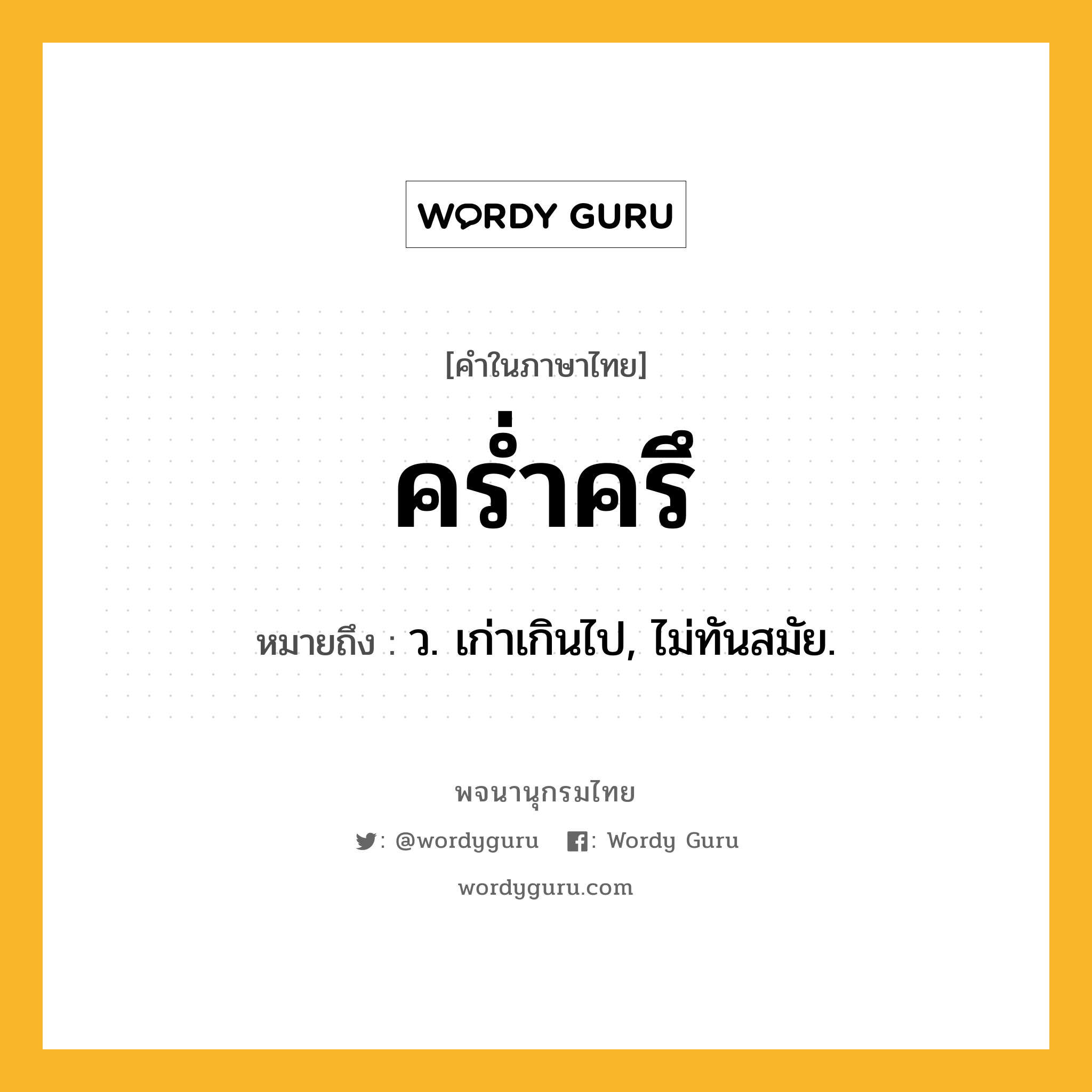 คร่ำครึ หมายถึงอะไร?, คำในภาษาไทย คร่ำครึ หมายถึง ว. เก่าเกินไป, ไม่ทันสมัย.