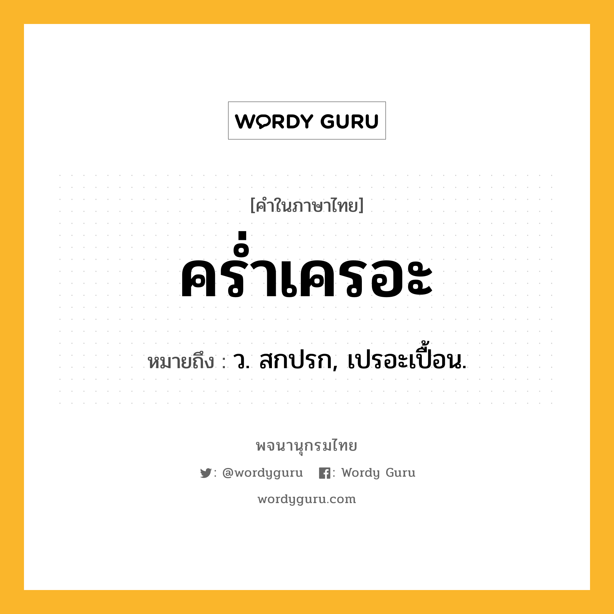 คร่ำเครอะ หมายถึงอะไร?, คำในภาษาไทย คร่ำเครอะ หมายถึง ว. สกปรก, เปรอะเปื้อน.