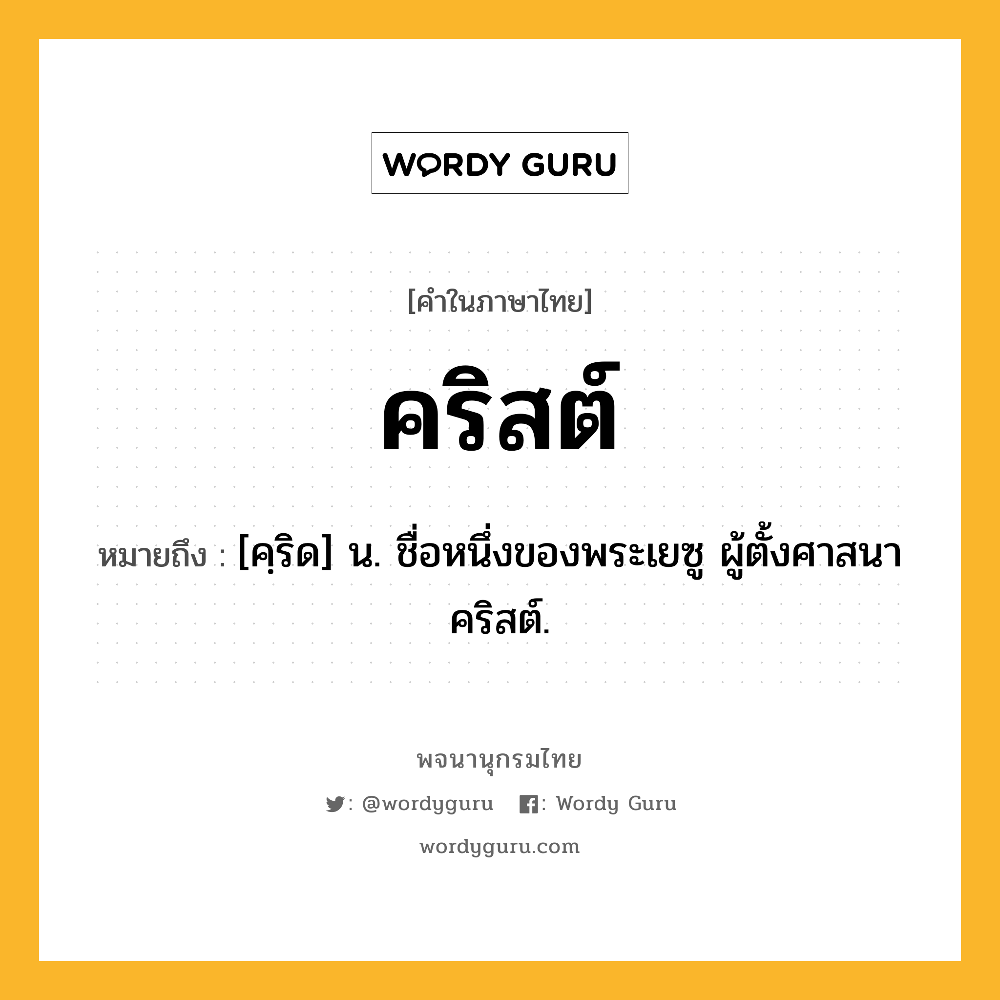 คริสต์ ความหมาย หมายถึงอะไร?, คำในภาษาไทย คริสต์ หมายถึง [คฺริด] น. ชื่อหนึ่งของพระเยซู ผู้ตั้งศาสนาคริสต์.