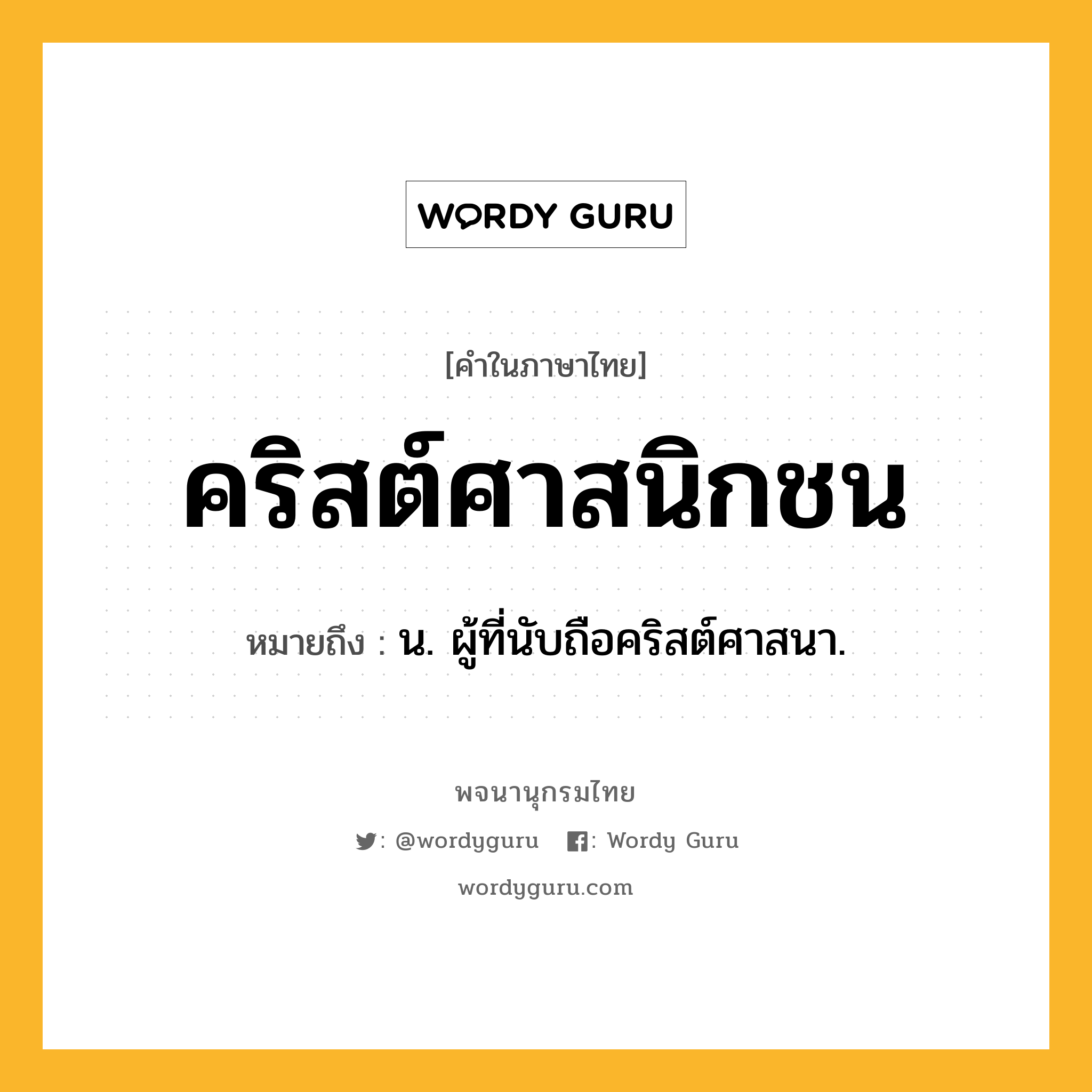 คริสต์ศาสนิกชน ความหมาย หมายถึงอะไร?, คำในภาษาไทย คริสต์ศาสนิกชน หมายถึง น. ผู้ที่นับถือคริสต์ศาสนา.