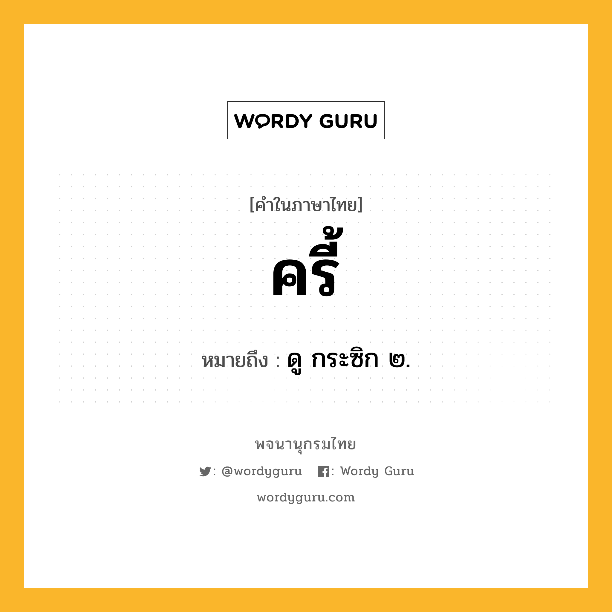 ครี้ ความหมาย หมายถึงอะไร?, คำในภาษาไทย ครี้ หมายถึง ดู กระซิก ๒.